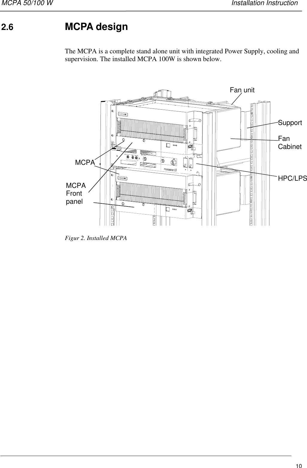 MCPA 50/100 W   Installation Instruction102.6  MCPA designThe MCPA is a complete stand alone unit with integrated Power Supply, cooling andsupervision. The installed MCPA 100W is shown below.Fan unitSupportFanCabinetHPC/LPSMCPAFrontpanelMCPAFigur 2. Installed MCPA