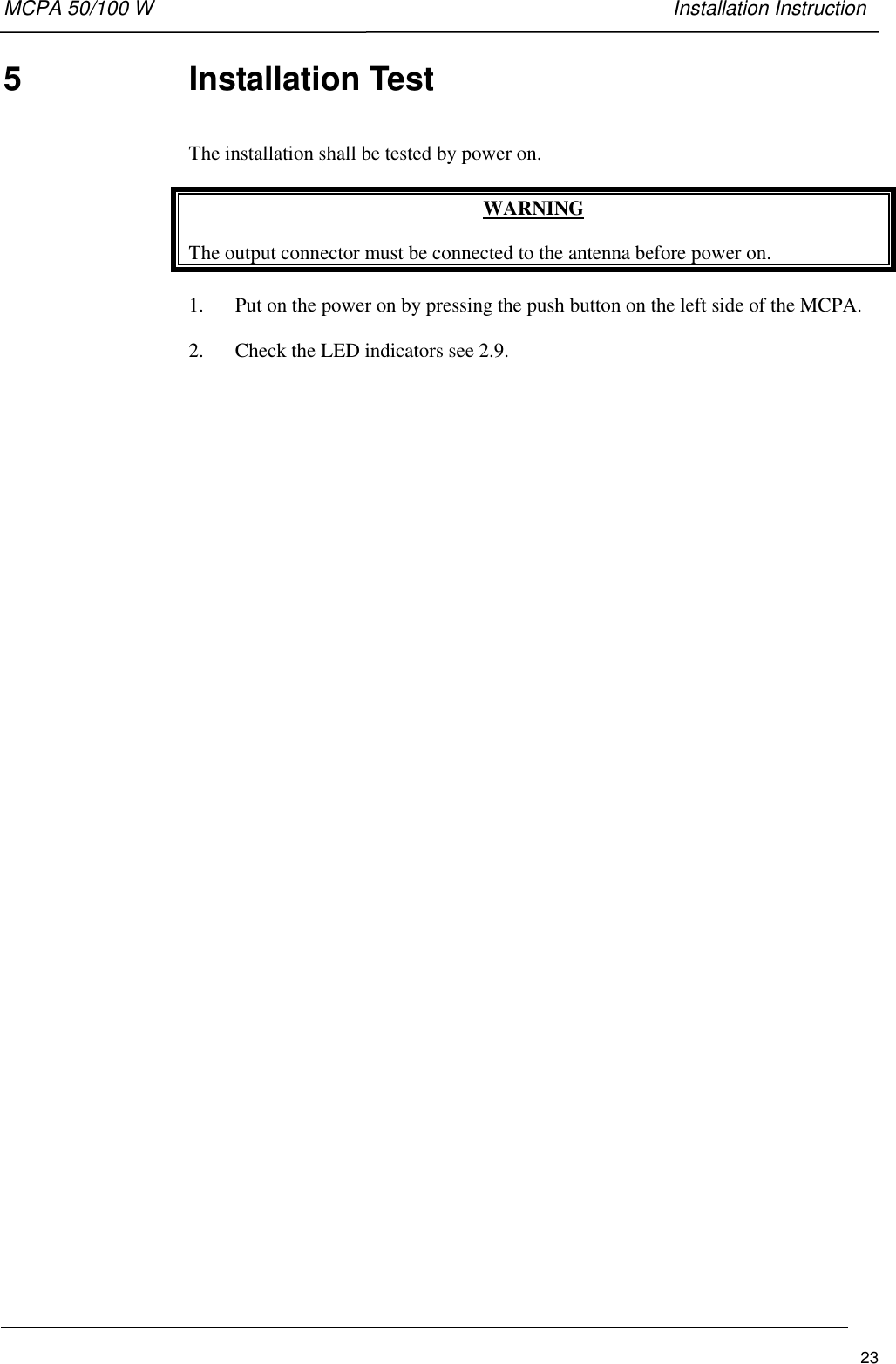 MCPA 50/100 W   Installation Instruction235  Installation TestThe installation shall be tested by power on.WARNINGThe output connector must be connected to the antenna before power on.1. Put on the power on by pressing the push button on the left side of the MCPA.2. Check the LED indicators see 2.9.
