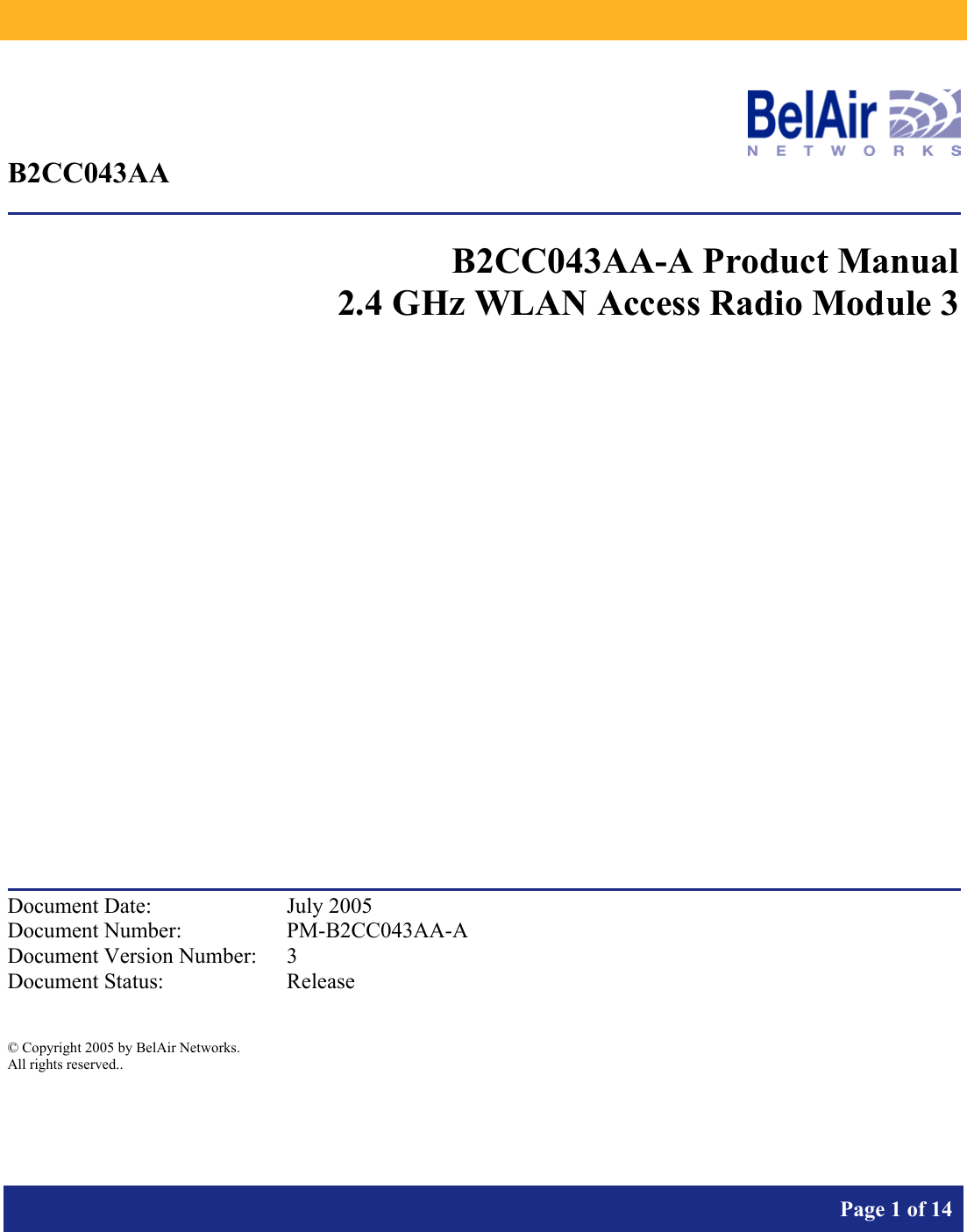           Page 1 of 14     B2CC043AA  B2CC043AA-A Product Manual 2.4 GHz WLAN Access Radio Module 3              Document Date:  July 2005 Document Number:  PM-B2CC043AA-A Document Version Number:  3 Document Status:  Release  © Copyright 2005 by BelAir Networks. All rights reserved..  