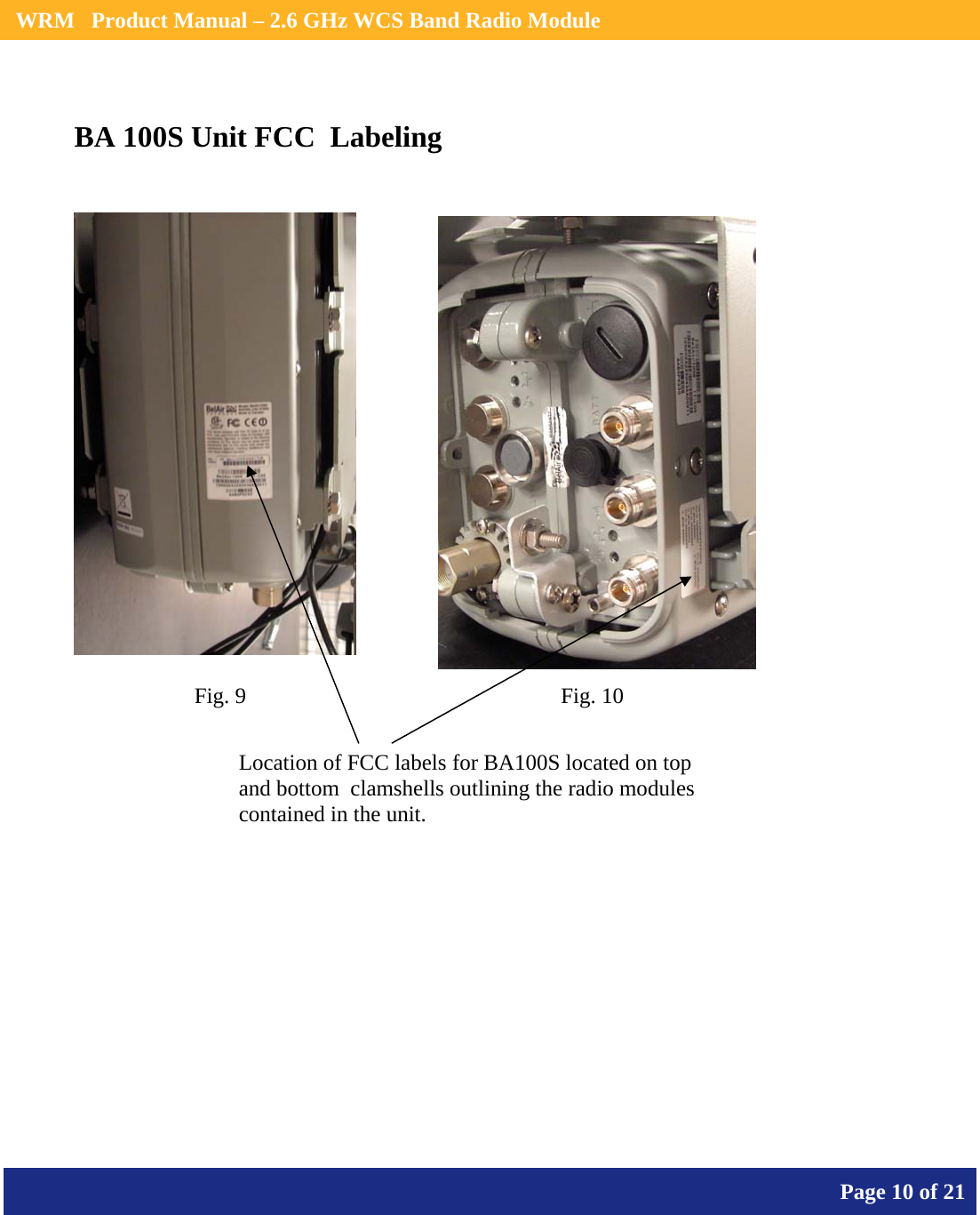    WRM   Product Manual – 2.6 GHz WCS Band Radio Module       Page 10 of 21    BA 100S Unit FCC  Labeling     Location of FCC labels for BA100S located on top and bottom  clamshells outlining the radio modules contained in the unit. Fig. 9  Fig. 10 