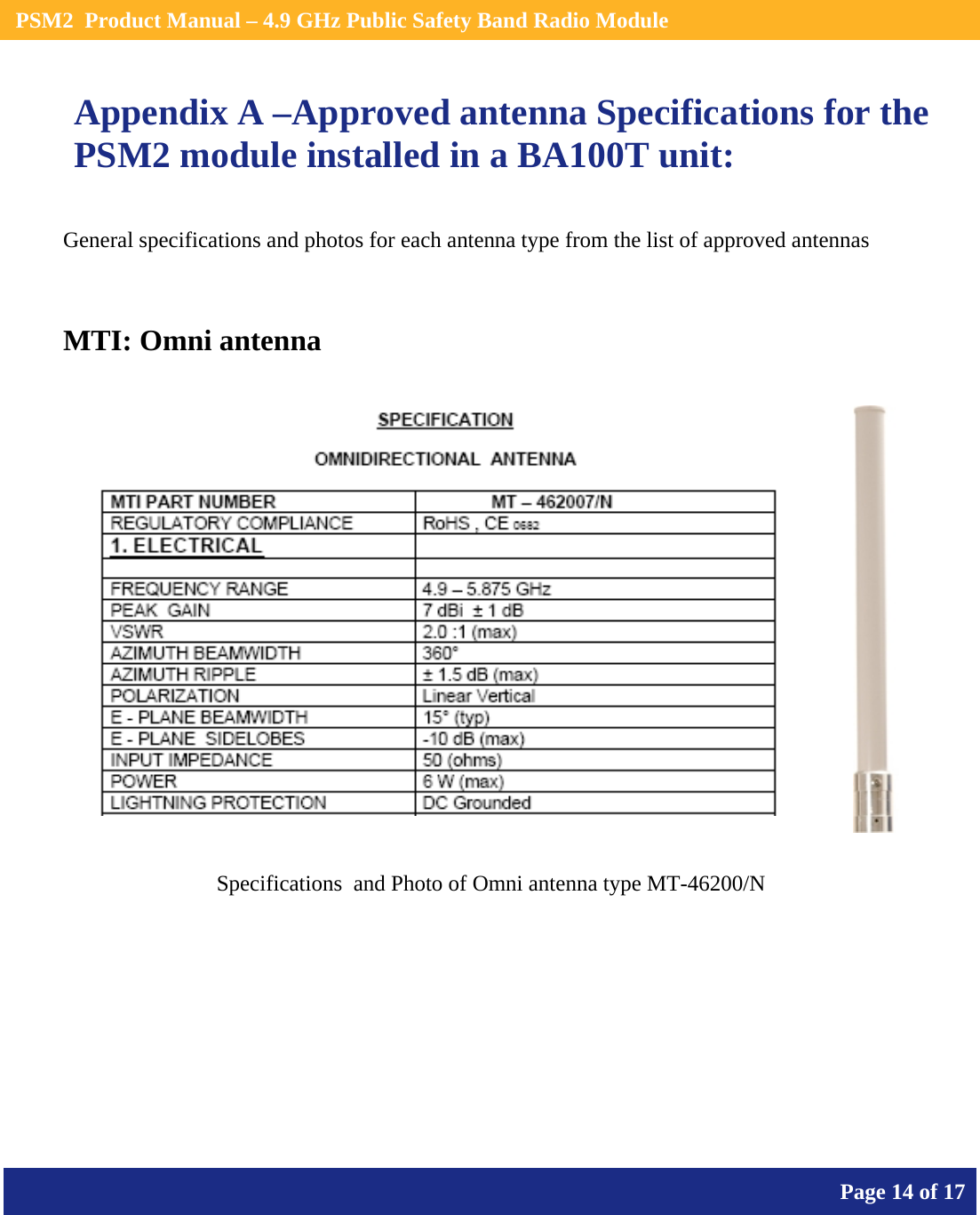    PSM2  Product Manual – 4.9 GHz Public Safety Band Radio Module       Page 14 of 17    Appendix A –Approved antenna Specifications for the PSM2 module installed in a BA100T unit: General specifications and photos for each antenna type from the list of approved antennas  MTI: Omni antenna        Specifications  and Photo of Omni antenna type MT-46200/N 