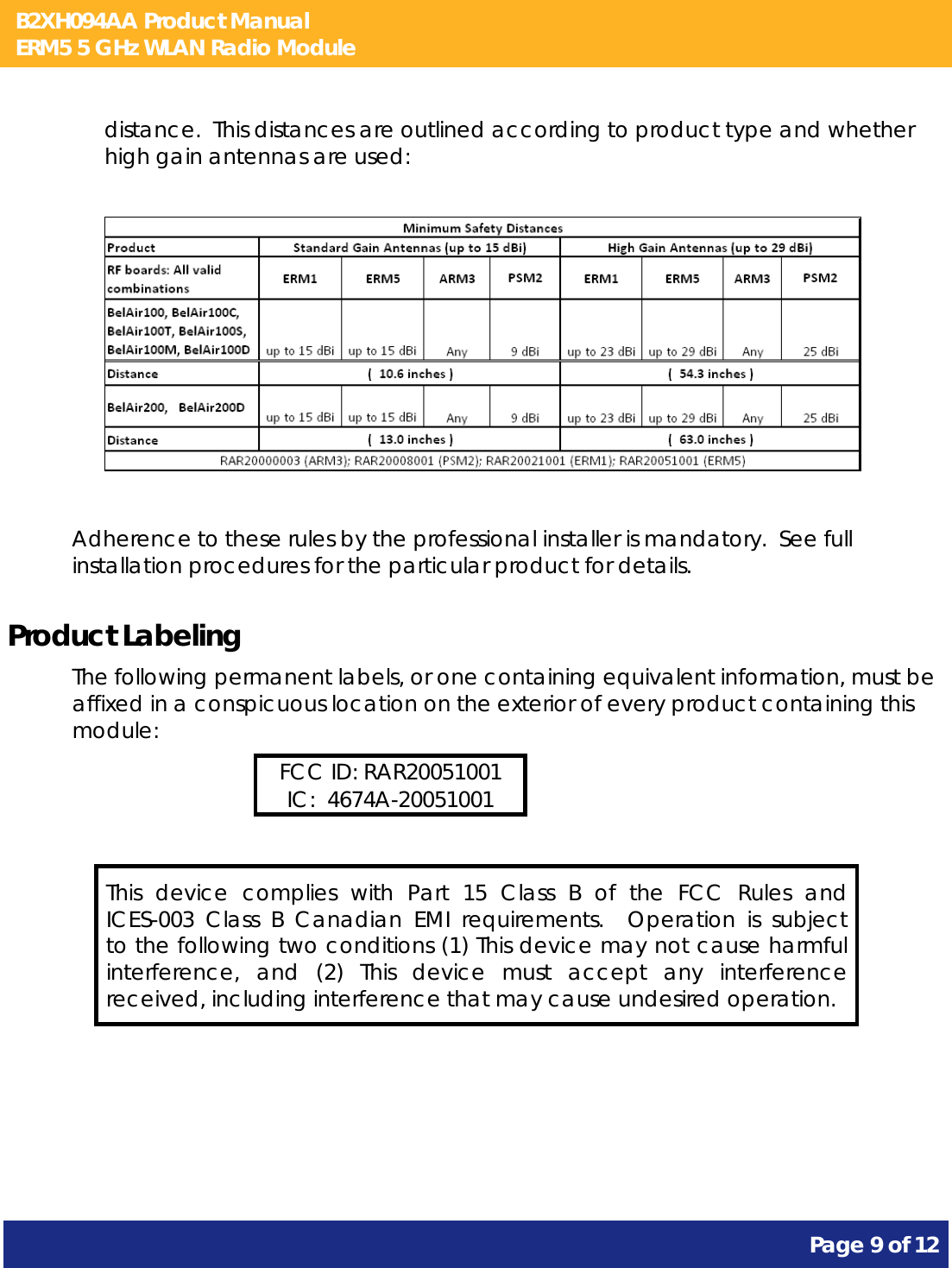 B2XH094AA Product Manual ERM5 5 GHz WLAN Radio Module       Page 9 of 12    distance.  This distances are outlined according to product type and whether high gain antennas are used:    Adherence to these rules by the professional installer is mandatory.  See full installation procedures for the particular product for details. Product Labeling The following permanent labels, or one containing equivalent information, must be affixed in a conspicuous location on the exterior of every product containing this module: FCC ID: RAR20051001 IC:  4674A-20051001  This device complies with Part 15 Class B of the FCC Rules and ICES-003 Class B Canadian EMI requirements.  Operation is subject to the following two conditions (1) This device may not cause harmful interference, and (2) This device must accept any interference received, including interference that may cause undesired operation.  