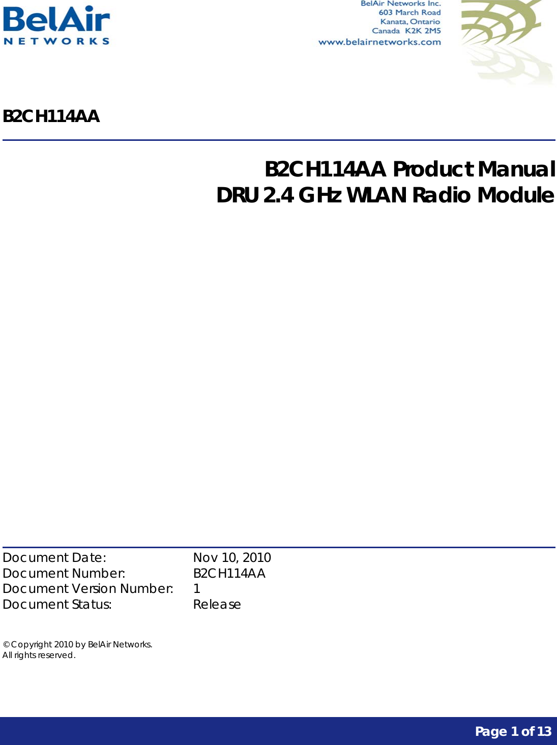      Page 1 of 13     B2CH114AA  B2CH114AA Product Manual DRU 2.4 GHz WLAN Radio Module              Document Date:    Nov 10, 2010 Document Number:    B2CH114AA Document Version Number:  1 Document Status:    Release  © Copyright 2010 by BelAir Networks. All rights reserved.