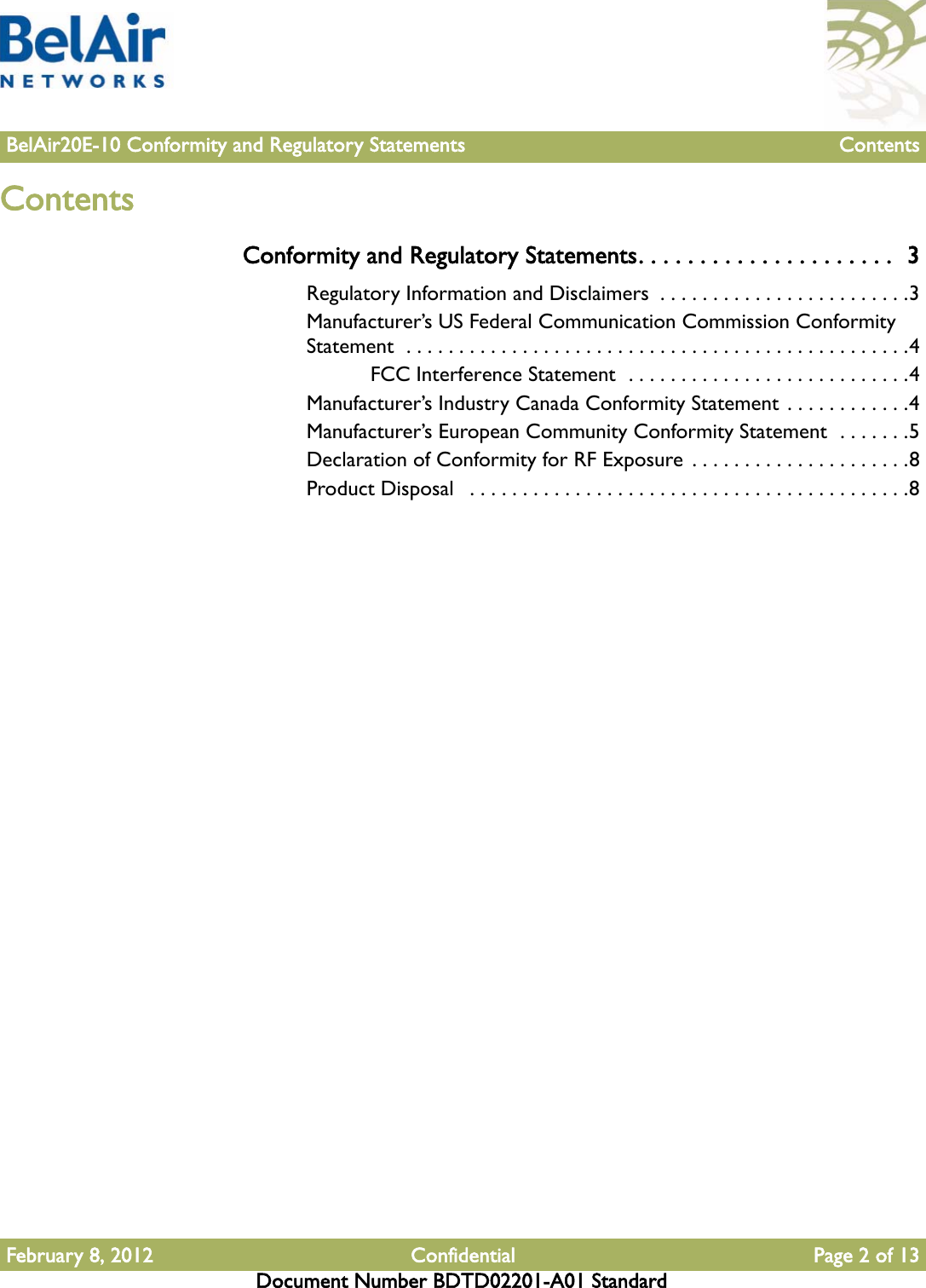 February 8, 2012 Confidential Page 2 of 13Document Number BDTD02201-A01 StandardBelAir20E-10 Conformity and Regulatory Statements ContentsContentsConformity and Regulatory Statements. . . . . . . . . . . . . . . . . . . . .  3Regulatory Information and Disclaimers  . . . . . . . . . . . . . . . . . . . . . . . .3Manufacturer’s US Federal Communication Commission Conformity Statement  . . . . . . . . . . . . . . . . . . . . . . . . . . . . . . . . . . . . . . . . . . . . . . . .4FCC Interference Statement  . . . . . . . . . . . . . . . . . . . . . . . . . . .4Manufacturer’s Industry Canada Conformity Statement . . . . . . . . . . . .4Manufacturer’s European Community Conformity Statement  . . . . . . .5Declaration of Conformity for RF Exposure . . . . . . . . . . . . . . . . . . . . .8Product Disposal   . . . . . . . . . . . . . . . . . . . . . . . . . . . . . . . . . . . . . . . . . .8