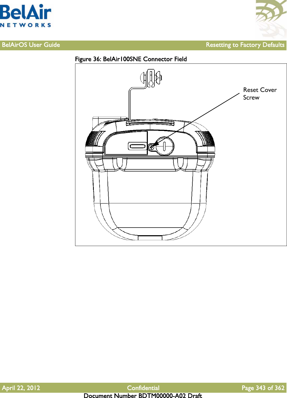 BelAirOS User Guide Resetting to Factory DefaultsApril 22, 2012 Confidential Page 343 of 362Document Number BDTM00000-A02 DraftFigure 36: BelAir100SNE Connector Field Reset Cover Screw