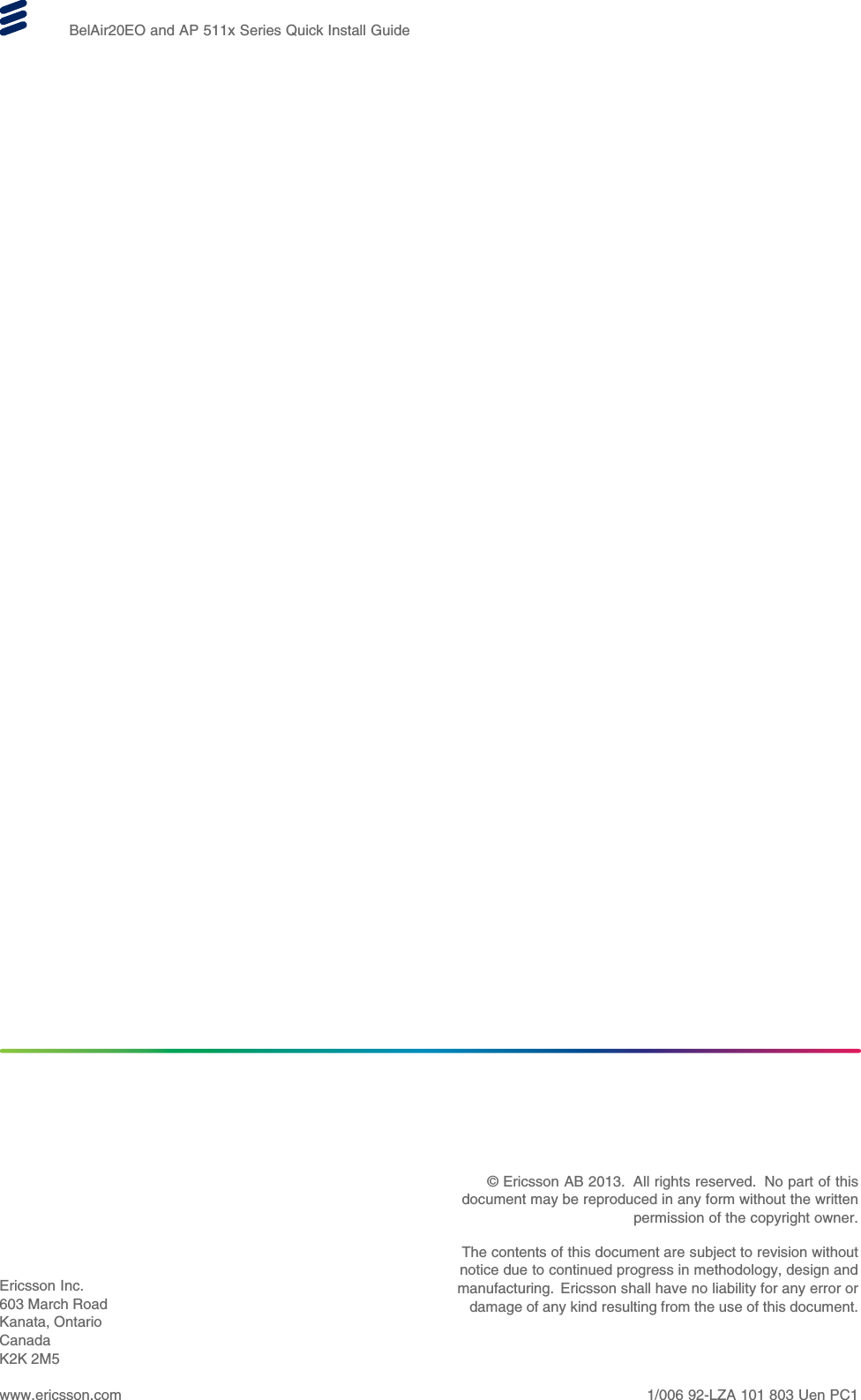 BelAir20EO and AP 511x Series Quick Install GuideEricsson Inc.603 March RoadKanata, OntarioCanadaK2K 2M5www.ericsson.com© Ericsson AB 2013. All rights reserved. No part of thisdocument may be reproduced in any form without the writtenpermission of the copyright owner.The contents of this document are subject to revision withoutnotice due to continued progress in methodology, design andmanufacturing. Ericsson shall have no liability for any error ordamage of any kind resulting from the use of this document.1/006 92-LZA 101 803 Uen PC1