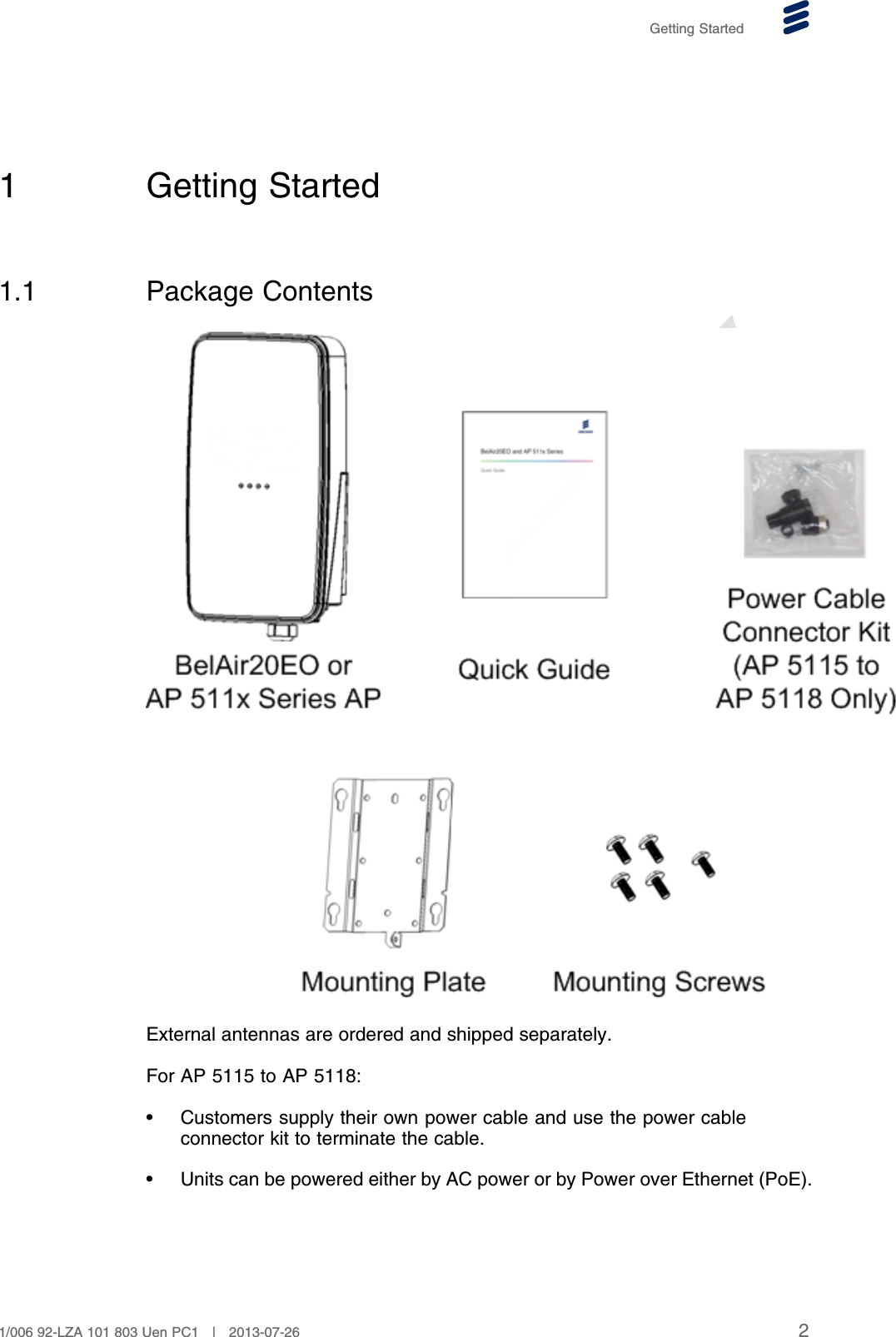 PRELIMINARYGetting Started1 Getting Started1.1 Package ContentsExternal antennas are ordered and shipped separately.For AP 5115 to AP 5118:• Customers supply their own power cable and use the power cableconnector kit to terminate the cable.• Units can be powered either by AC power or by Power over Ethernet (PoE).21/006 92-LZA 101 803 Uen PC1 | 2013-07-26