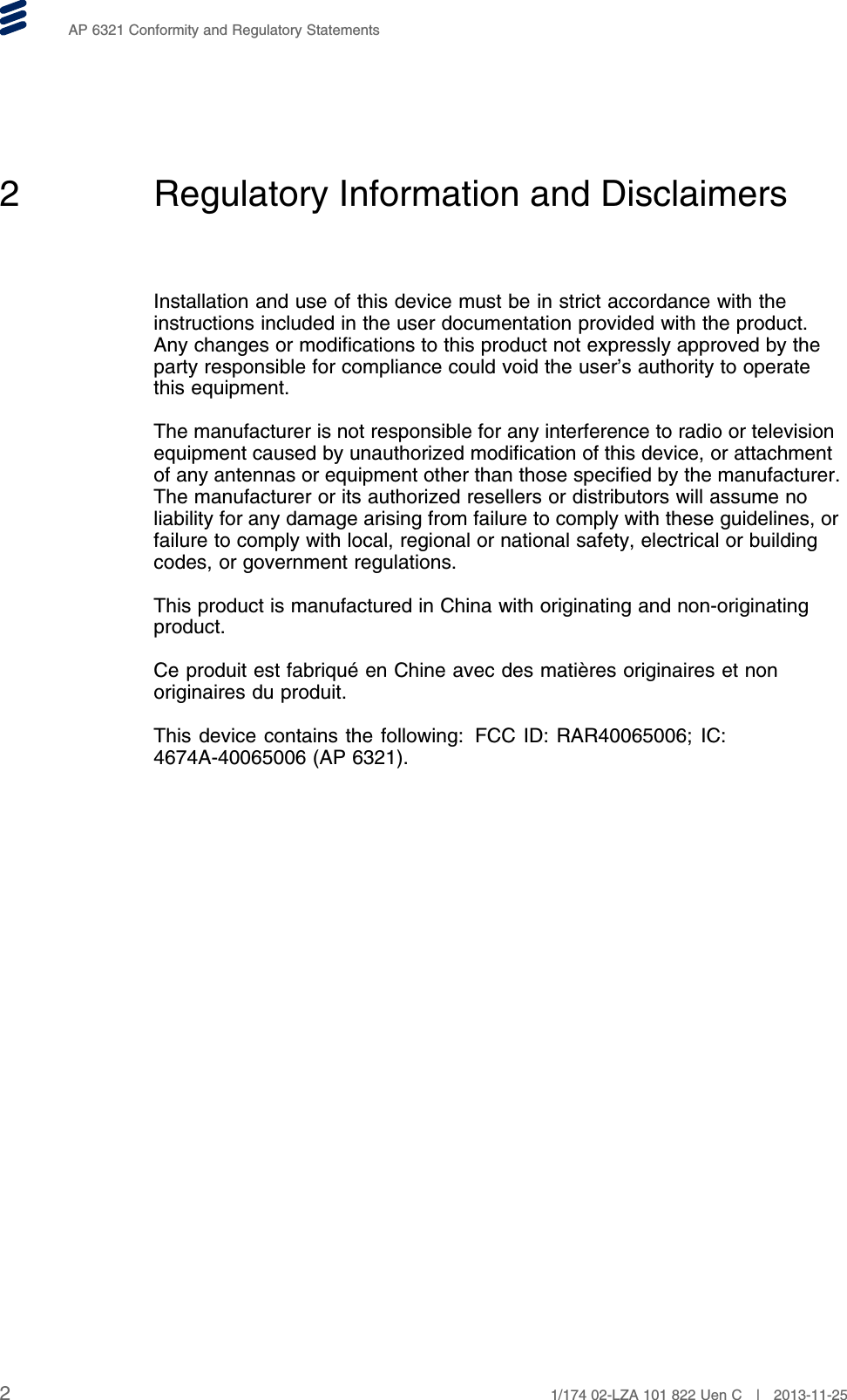 AP 6321 Conformity and Regulatory Statements2 Regulatory Information and DisclaimersInstallation and use of this device must be in strict accordance with theinstructions included in the user documentation provided with the product.Any changes or modifications to this product not expressly approved by theparty responsible for compliance could void the user’s authority to operatethis equipment.The manufacturer is not responsible for any interference to radio or televisionequipment caused by unauthorized modification of this device, or attachmentof any antennas or equipment other than those specified by the manufacturer.The manufacturer or its authorized resellers or distributors will assume noliability for any damage arising from failure to comply with these guidelines, orfailure to comply with local, regional or national safety, electrical or buildingcodes, or government regulations.This product is manufactured in China with originating and non-originatingproduct.Ce produit est fabriqué en Chine avec des matières originaires et nonoriginaires du produit.This device contains the following: FCC ID: RAR40065006; IC:4674A-40065006 (AP 6321).21/174 02-LZA 101 822 Uen C | 2013-11-25