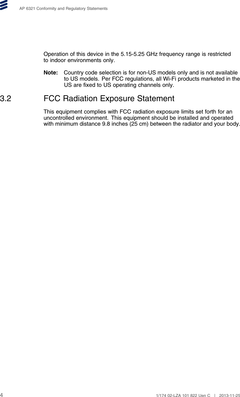 AP 6321 Conformity and Regulatory StatementsOperation of this device in the 5.15-5.25 GHz frequency range is restrictedto indoor environments only.Note: Country code selection is for non-US models only and is not availableto US models. Per FCC regulations, all Wi-Fi products marketed in theUS are fixed to US operating channels only.3.2 FCC Radiation Exposure StatementThis equipment complies with FCC radiation exposure limits set forth for anuncontrolled environment. This equipment should be installed and operatedwith minimum distance 9.8 inches (25 cm) between the radiator and your body.41/174 02-LZA 101 822 Uen C | 2013-11-25