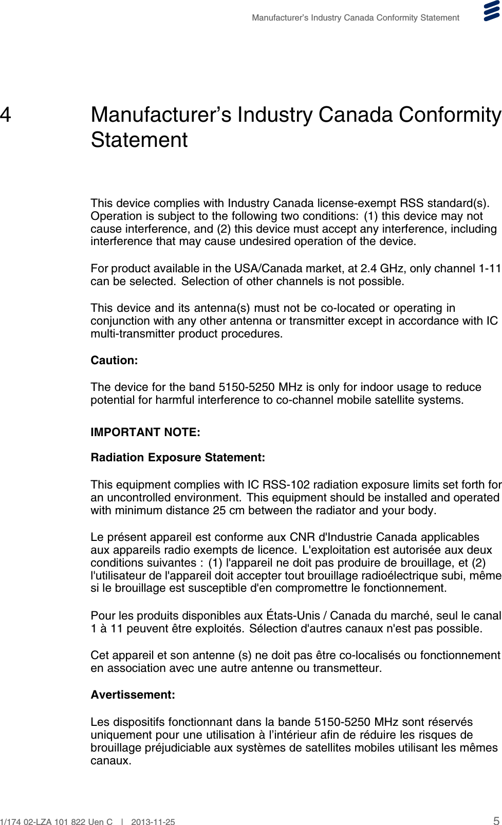 Manufacturer’s Industry Canada Conformity Statement4 Manufacturer’s Industry Canada ConformityStatementThis device complies with Industry Canada license-exempt RSS standard(s).Operation is subject to the following two conditions: (1) this device may notcause interference, and (2) this device must accept any interference, includinginterference that may cause undesired operation of the device.For product available in the USA/Canada market, at 2.4 GHz, only channel 1-11can be selected. Selection of other channels is not possible.This device and its antenna(s) must not be co-located or operating inconjunction with any other antenna or transmitter except in accordance with ICmulti-transmitter product procedures.Caution:The device for the band 5150-5250 MHz is only for indoor usage to reducepotential for harmful interference to co-channel mobile satellite systems.IMPORTANT NOTE:Radiation Exposure Statement:This equipment complies with IC RSS-102 radiation exposure limits set forth foran uncontrolled environment. This equipment should be installed and operatedwith minimum distance 25 cm between the radiator and your body.Le présent appareil est conforme aux CNR d&apos;Industrie Canada applicablesaux appareils radio exempts de licence. L&apos;exploitation est autorisée aux deuxconditions suivantes : (1) l&apos;appareil ne doit pas produire de brouillage, et (2)l&apos;utilisateur de l&apos;appareil doit accepter tout brouillage radioélectrique subi, mêmesi le brouillage est susceptible d&apos;en compromettre le fonctionnement.Pour les produits disponibles aux États-Unis / Canada du marché, seul le canal1 à 11 peuvent être exploités. Sélection d&apos;autres canaux n&apos;est pas possible.Cet appareil et son antenne (s) ne doit pas être co-localisés ou fonctionnementen association avec une autre antenne ou transmetteur.Avertissement:Les dispositifs fonctionnant dans la bande 5150-5250 MHz sont réservésuniquement pour une utilisation à l’intérieur afin de réduire les risques debrouillage préjudiciable aux systèmes de satellites mobiles utilisant les mêmescanaux.51/174 02-LZA 101 822 Uen C | 2013-11-25