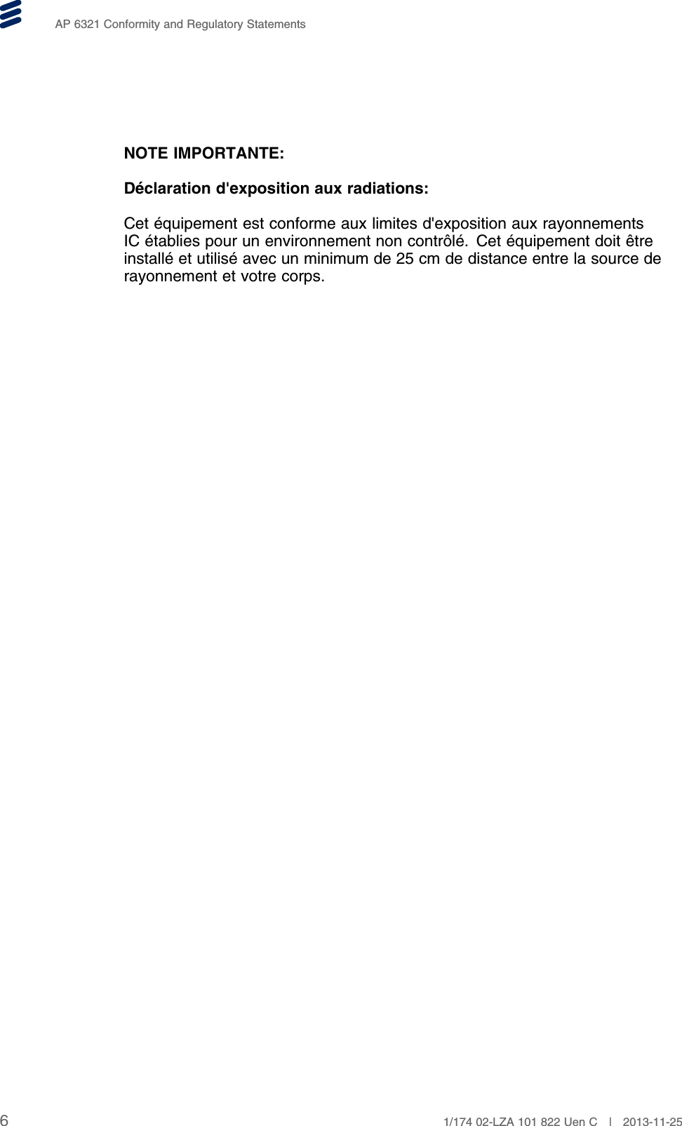 AP 6321 Conformity and Regulatory StatementsNOTE IMPORTANTE:Déclaration d&apos;exposition aux radiations:Cet équipement est conforme aux limites d&apos;exposition aux rayonnementsIC établies pour un environnement non contrôlé. Cet équipement doit êtreinstallé et utilisé avec un minimum de 25 cm de distance entre la source derayonnement et votre corps.61/174 02-LZA 101 822 Uen C | 2013-11-25