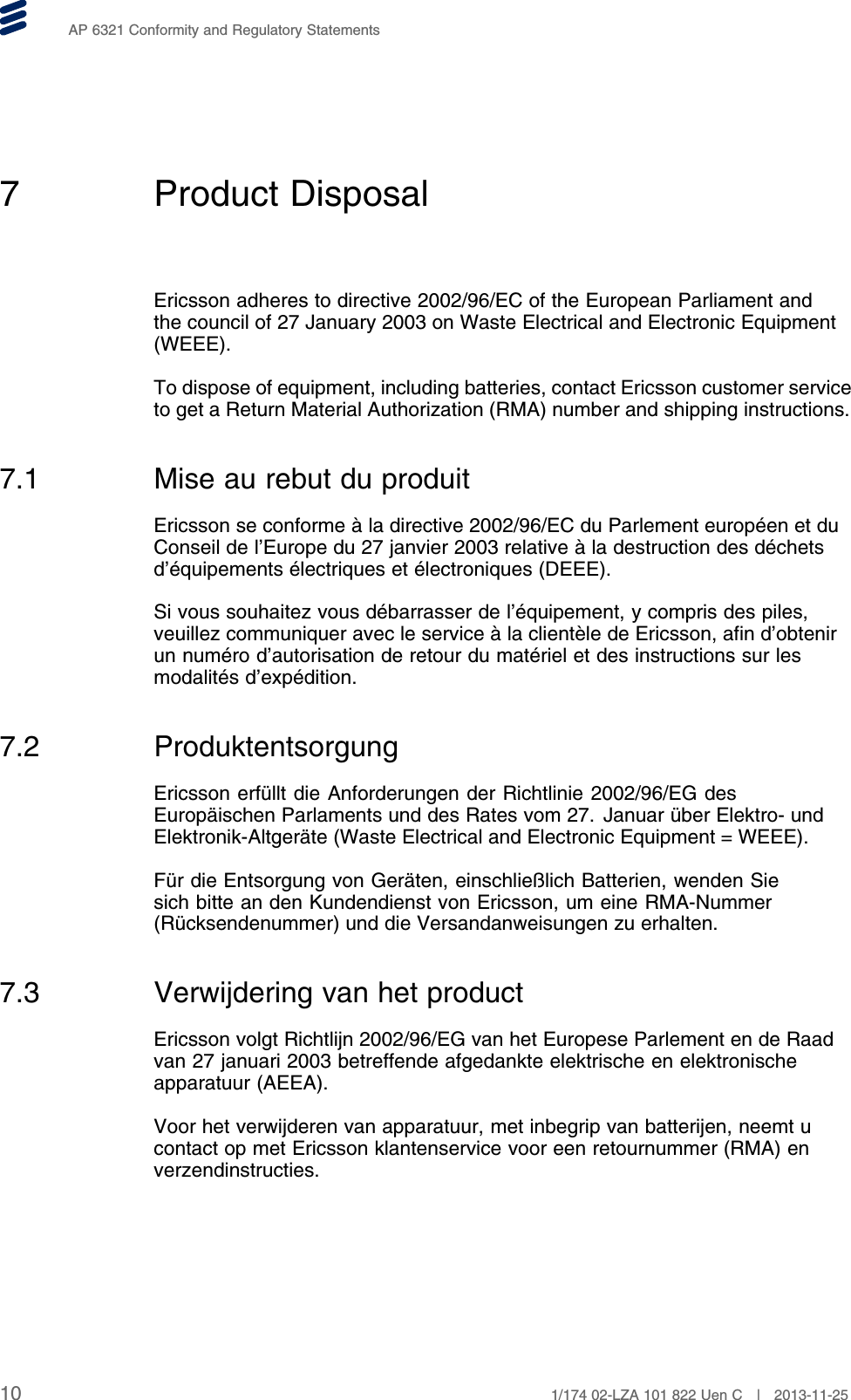 AP 6321 Conformity and Regulatory Statements7 Product DisposalEricsson adheres to directive 2002/96/EC of the European Parliament andthe council of 27 January 2003 on Waste Electrical and Electronic Equipment(WEEE).To dispose of equipment, including batteries, contact Ericsson customer serviceto get a Return Material Authorization (RMA) number and shipping instructions.7.1 Mise au rebut du produitEricsson se conforme à la directive 2002/96/EC du Parlement européen et duConseil de l’Europe du 27 janvier 2003 relative à la destruction des déchetsd’équipements électriques et électroniques (DEEE).Si vous souhaitez vous débarrasser de l’équipement, y compris des piles,veuillez communiquer avec le service à la clientèle de Ericsson, afin d’obtenirun numéro d’autorisation de retour du matériel et des instructions sur lesmodalités d’expédition.7.2 ProduktentsorgungEricsson erfüllt die Anforderungen der Richtlinie 2002/96/EG desEuropäischen Parlaments und des Rates vom 27. Januar über Elektro- undElektronik-Altgeräte (Waste Electrical and Electronic Equipment = WEEE).Für die Entsorgung von Geräten, einschließlich Batterien, wenden Siesich bitte an den Kundendienst von Ericsson, um eine RMA-Nummer(Rücksendenummer) und die Versandanweisungen zu erhalten.7.3 Verwijdering van het productEricsson volgt Richtlijn 2002/96/EG van het Europese Parlement en de Raadvan 27 januari 2003 betreffende afgedankte elektrische en elektronischeapparatuur (AEEA).Voor het verwijderen van apparatuur, met inbegrip van batterijen, neemt ucontact op met Ericsson klantenservice voor een retournummer (RMA) enverzendinstructies.10 1/174 02-LZA 101 822 Uen C | 2013-11-25