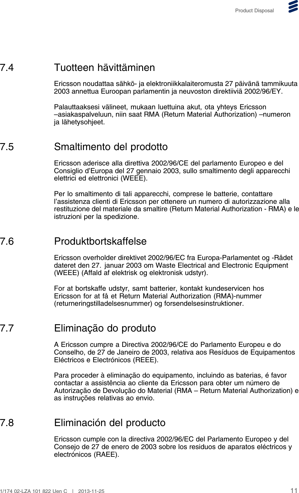 Product Disposal7.4 Tuotteen hävittäminenEricsson noudattaa sähkö- ja elektroniikkalaiteromusta 27 päivänä tammikuuta2003 annettua Euroopan parlamentin ja neuvoston direktiiviä 2002/96/EY.Palauttaaksesi välineet, mukaan luettuina akut, ota yhteys Ericsson–asiakaspalveluun, niin saat RMA (Return Material Authorization) –numeronja lähetysohjeet.7.5 Smaltimento del prodottoEricsson aderisce alla direttiva 2002/96/CE del parlamento Europeo e delConsiglio d’Europa del 27 gennaio 2003, sullo smaltimento degli apparecchielettrici ed elettronici (WEEE).Per lo smaltimento di tali apparecchi, comprese le batterie, contattarel’assistenza clienti di Ericsson per ottenere un numero di autorizzazione allarestituzione del materiale da smaltire (Return Material Authorization - RMA) e leistruzioni per la spedizione.7.6 ProduktbortskaffelseEricsson overholder direktivet 2002/96/EC fra Europa-Parlamentet og -Rådetdateret den 27. januar 2003 om Waste Electrical and Electronic Equipment(WEEE) (Affald af elektrisk og elektronisk udstyr).For at bortskaffe udstyr, samt batterier, kontakt kundeservicen hosEricsson for at få et Return Material Authorization (RMA)-nummer(returneringstilladelsesnummer) og forsendelsesinstruktioner.7.7 Eliminação do produtoA Ericsson cumpre a Directiva 2002/96/CE do Parlamento Europeu e doConselho, de 27 de Janeiro de 2003, relativa aos Resíduos de EquipamentosEléctricos e Electrónicos (REEE).Para proceder à eliminação do equipamento, incluindo as baterias, é favorcontactar a assistência ao cliente da Ericsson para obter um número deAutorização de Devolução do Material (RMA – Return Material Authorization) eas instruções relativas ao envio.7.8 Eliminación del productoEricsson cumple con la directiva 2002/96/EC del Parlamento Europeo y delConsejo de 27 de enero de 2003 sobre los residuos de aparatos eléctricos yelectrónicos (RAEE).111/174 02-LZA 101 822 Uen C | 2013-11-25