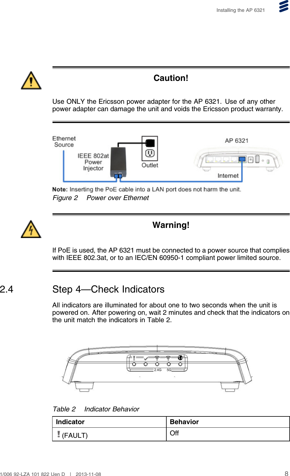 Installing the AP 6321Caution!Use ONLY the Ericsson power adapter for the AP 6321. Use of any otherpower adapter can damage the unit and voids the Ericsson product warranty.Figure 2 Power over EthernetWarning!If PoE is used, the AP 6321 must be connected to a power source that complieswith IEEE 802.3at, or to an IEC/EN 60950-1 compliant power limited source.2.4 Step 4—Check IndicatorsAll indicators are illuminated for about one to two seconds when the unit ispowered on. After powering on, wait 2 minutes and check that the indicators onthe unit match the indicators in Table 2.Table 2 Indicator BehaviorIndicator Behavior(FAULT) Off81/006 92-LZA 101 822 Uen D | 2013-11-08