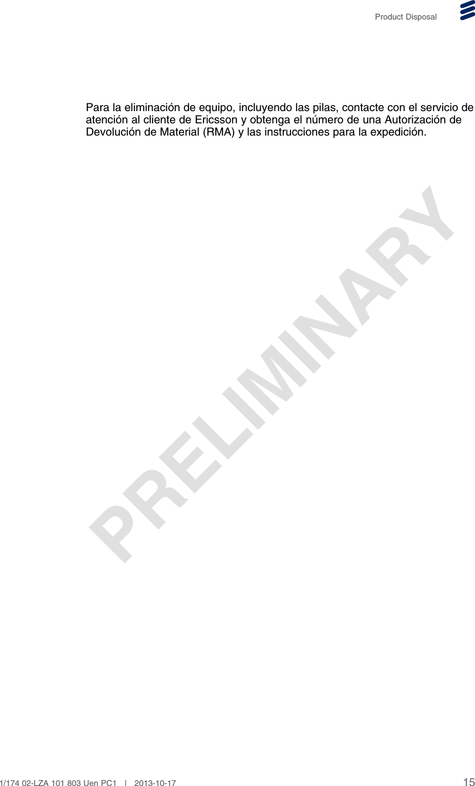 PRELIMINARYProduct DisposalPara la eliminación de equipo, incluyendo las pilas, contacte con el servicio deatención al cliente de Ericsson y obtenga el número de una Autorización deDevolución de Material (RMA) y las instrucciones para la expedición.151/174 02-LZA 101 803 Uen PC1 | 2013-10-17