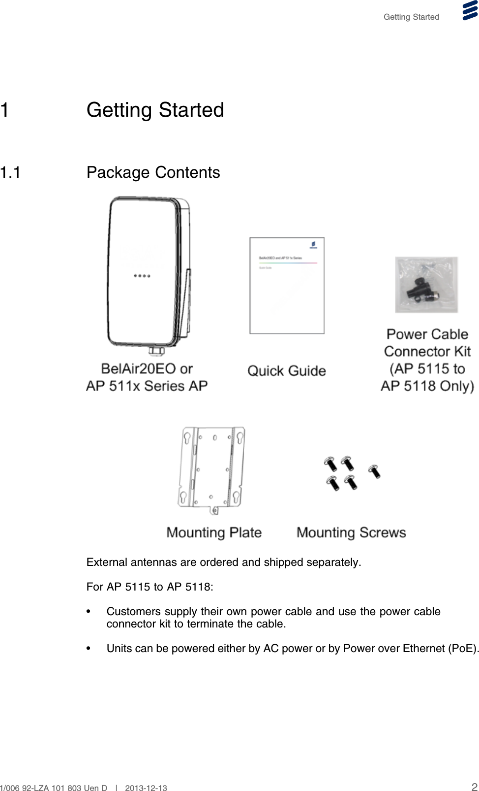 Getting Started1 Getting Started1.1 Package ContentsExternal antennas are ordered and shipped separately.For AP 5115 to AP 5118:• Customers supply their own power cable and use the power cableconnector kit to terminate the cable.• Units can be powered either by AC power or by Power over Ethernet (PoE).21/006 92-LZA 101 803 Uen D | 2013-12-13