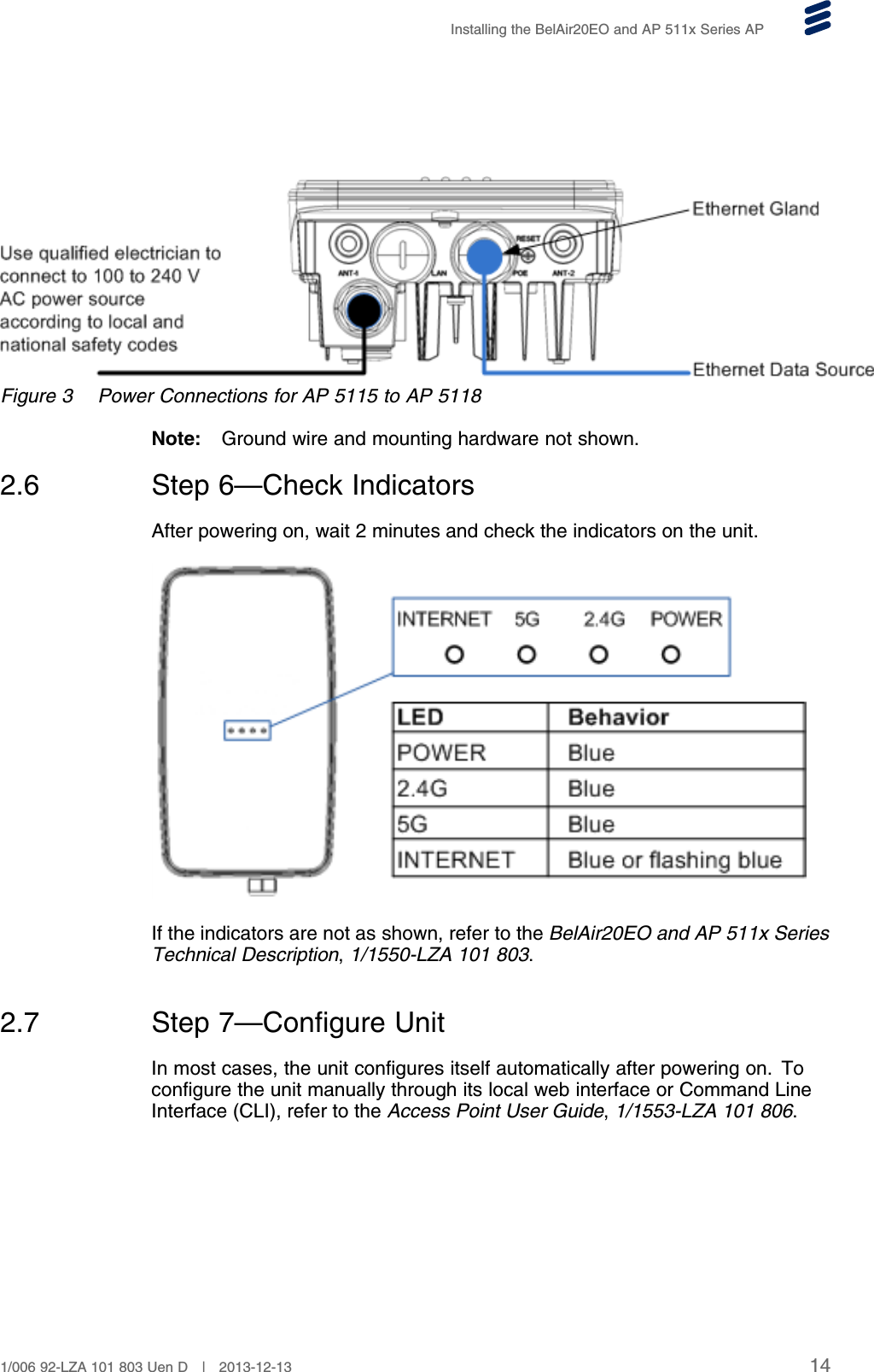Installing the BelAir20EO and AP 511x Series APFigure 3 Power Connections for AP 5115 to AP 5118Note: Ground wire and mounting hardware not shown.2.6 Step 6—Check IndicatorsAfter powering on, wait 2 minutes and check the indicators on the unit.If the indicators are not as shown, refer to the BelAir20EO and AP 511x SeriesTechnical Description,1/1550-LZA 101 803.2.7 Step 7—Configure UnitIn most cases, the unit configures itself automatically after powering on. Toconfigure the unit manually through its local web interface or Command LineInterface (CLI), refer to the Access Point User Guide,1/1553-LZA 101 806.141/006 92-LZA 101 803 Uen D | 2013-12-13