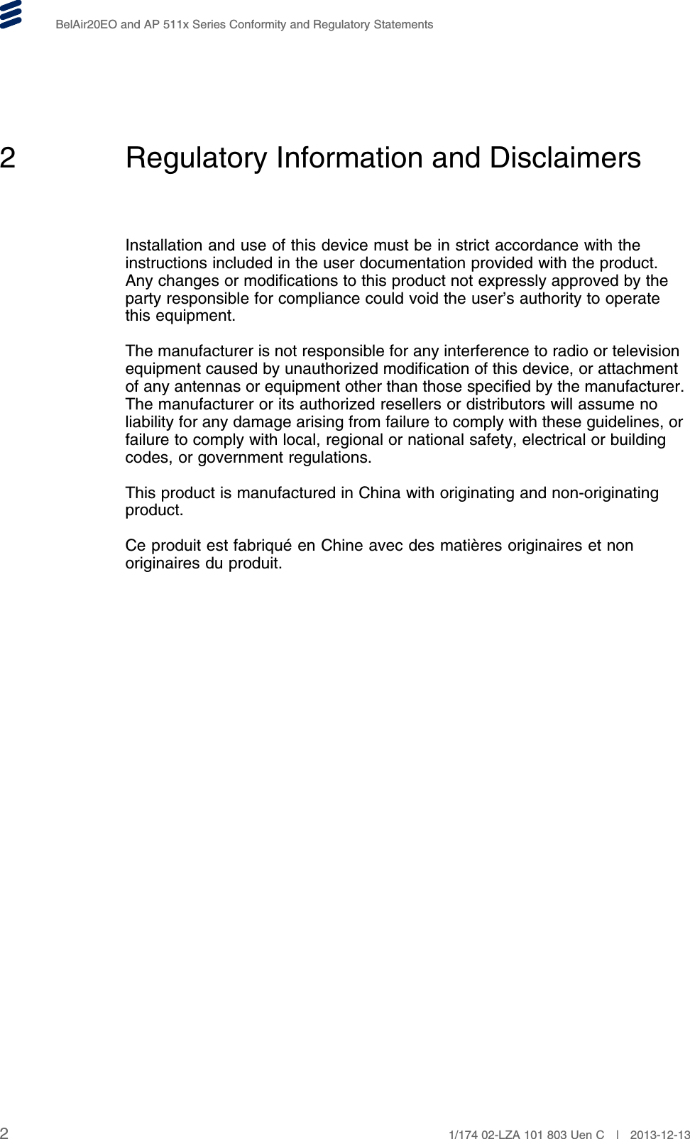 BelAir20EO and AP 511x Series Conformity and Regulatory Statements2 Regulatory Information and DisclaimersInstallation and use of this device must be in strict accordance with theinstructions included in the user documentation provided with the product.Any changes or modifications to this product not expressly approved by theparty responsible for compliance could void the user’s authority to operatethis equipment.The manufacturer is not responsible for any interference to radio or televisionequipment caused by unauthorized modification of this device, or attachmentof any antennas or equipment other than those specified by the manufacturer.The manufacturer or its authorized resellers or distributors will assume noliability for any damage arising from failure to comply with these guidelines, orfailure to comply with local, regional or national safety, electrical or buildingcodes, or government regulations.This product is manufactured in China with originating and non-originatingproduct.Ce produit est fabriqué en Chine avec des matières originaires et nonoriginaires du produit.21/174 02-LZA 101 803 Uen C | 2013-12-13