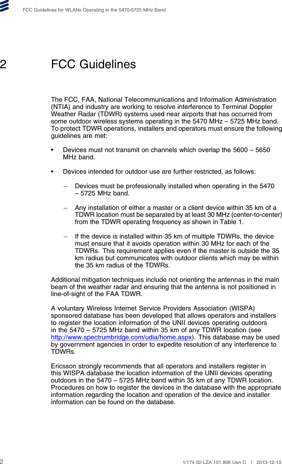 FCC Guidelines for WLANs Operating in the 5470-5725 MHz Band2 FCC GuidelinesThe FCC, FAA, National Telecommunications and Information Administration(NTIA) and industry are working to resolve interference to Terminal DopplerWeather Radar (TDWR) systems used near airports that has occurred fromsome outdoor wireless systems operating in the 5470 MHz – 5725 MHz band.To protect TDWR operations, installers and operators must ensure the followingguidelines are met:• Devices must not transmit on channels which overlap the 5600 – 5650MHz band.• Devices intended for outdoor use are further restricted, as follows:Devices must be professionally installed when operating in the 5470– 5725 MHz band.Any installation of either a master or a client device within 35 km of aTDWR location must be separated by at least 30 MHz (center-to-center)from the TDWR operating frequency as shown in Table 1.If the device is installed within 35 km of multiple TDWRs, the devicemust ensure that it avoids operation within 30 MHz for each of theTDWRs. This requirement applies even if the master is outside the 35km radius but communicates with outdoor clients which may be withinthe 35 km radius of the TDWRs.Additional mitigation techniques include not orienting the antennas in the mainbeam of the weather radar and ensuring that the antenna is not positioned inline-of-sight of the FAA TDWR.A voluntary Wireless Internet Service Providers Association (WISPA)sponsored database has been developed that allows operators and installersto register the location information of the UNII devices operating outdoorsin the 5470 – 5725 MHz band within 35 km of any TDWR location (seehttp://www.spectrumbridge.com/udia/home.aspx). This database may be usedby government agencies in order to expedite resolution of any interference toTDWRs.Ericsson strongly recommends that all operators and installers register inthis WISPA database the location information of the UNII devices operatingoutdoors in the 5470 – 5725 MHz band within 35 km of any TDWR location.Procedures on how to register the devices in the database with the appropriateinformation regarding the location and operation of the device and installerinformation can be found on the database.21/174 02-LZA 101 806 Uen C | 2013-12-13