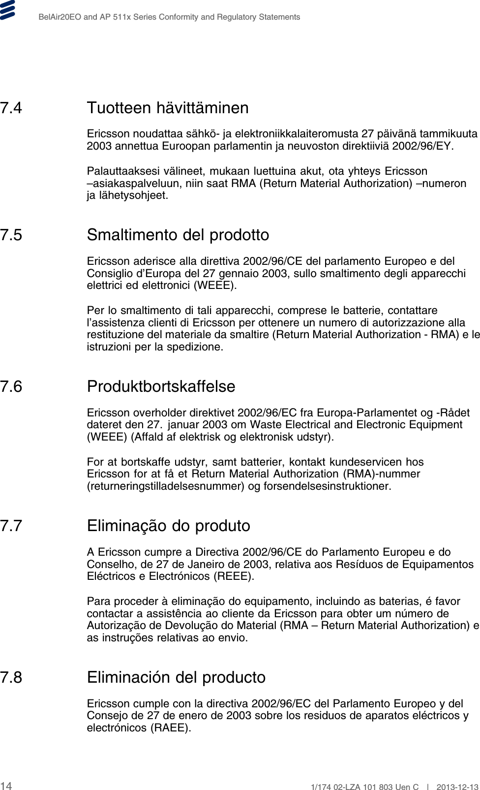 BelAir20EO and AP 511x Series Conformity and Regulatory Statements7.4 Tuotteen hävittäminenEricsson noudattaa sähkö- ja elektroniikkalaiteromusta 27 päivänä tammikuuta2003 annettua Euroopan parlamentin ja neuvoston direktiiviä 2002/96/EY.Palauttaaksesi välineet, mukaan luettuina akut, ota yhteys Ericsson–asiakaspalveluun, niin saat RMA (Return Material Authorization) –numeronja lähetysohjeet.7.5 Smaltimento del prodottoEricsson aderisce alla direttiva 2002/96/CE del parlamento Europeo e delConsiglio d’Europa del 27 gennaio 2003, sullo smaltimento degli apparecchielettrici ed elettronici (WEEE).Per lo smaltimento di tali apparecchi, comprese le batterie, contattarel’assistenza clienti di Ericsson per ottenere un numero di autorizzazione allarestituzione del materiale da smaltire (Return Material Authorization - RMA) e leistruzioni per la spedizione.7.6 ProduktbortskaffelseEricsson overholder direktivet 2002/96/EC fra Europa-Parlamentet og -Rådetdateret den 27. januar 2003 om Waste Electrical and Electronic Equipment(WEEE) (Affald af elektrisk og elektronisk udstyr).For at bortskaffe udstyr, samt batterier, kontakt kundeservicen hosEricsson for at få et Return Material Authorization (RMA)-nummer(returneringstilladelsesnummer) og forsendelsesinstruktioner.7.7 Eliminação do produtoA Ericsson cumpre a Directiva 2002/96/CE do Parlamento Europeu e doConselho, de 27 de Janeiro de 2003, relativa aos Resíduos de EquipamentosEléctricos e Electrónicos (REEE).Para proceder à eliminação do equipamento, incluindo as baterias, é favorcontactar a assistência ao cliente da Ericsson para obter um número deAutorização de Devolução do Material (RMA – Return Material Authorization) eas instruções relativas ao envio.7.8 Eliminación del productoEricsson cumple con la directiva 2002/96/EC del Parlamento Europeo y delConsejo de 27 de enero de 2003 sobre los residuos de aparatos eléctricos yelectrónicos (RAEE).14 1/174 02-LZA 101 803 Uen C | 2013-12-13