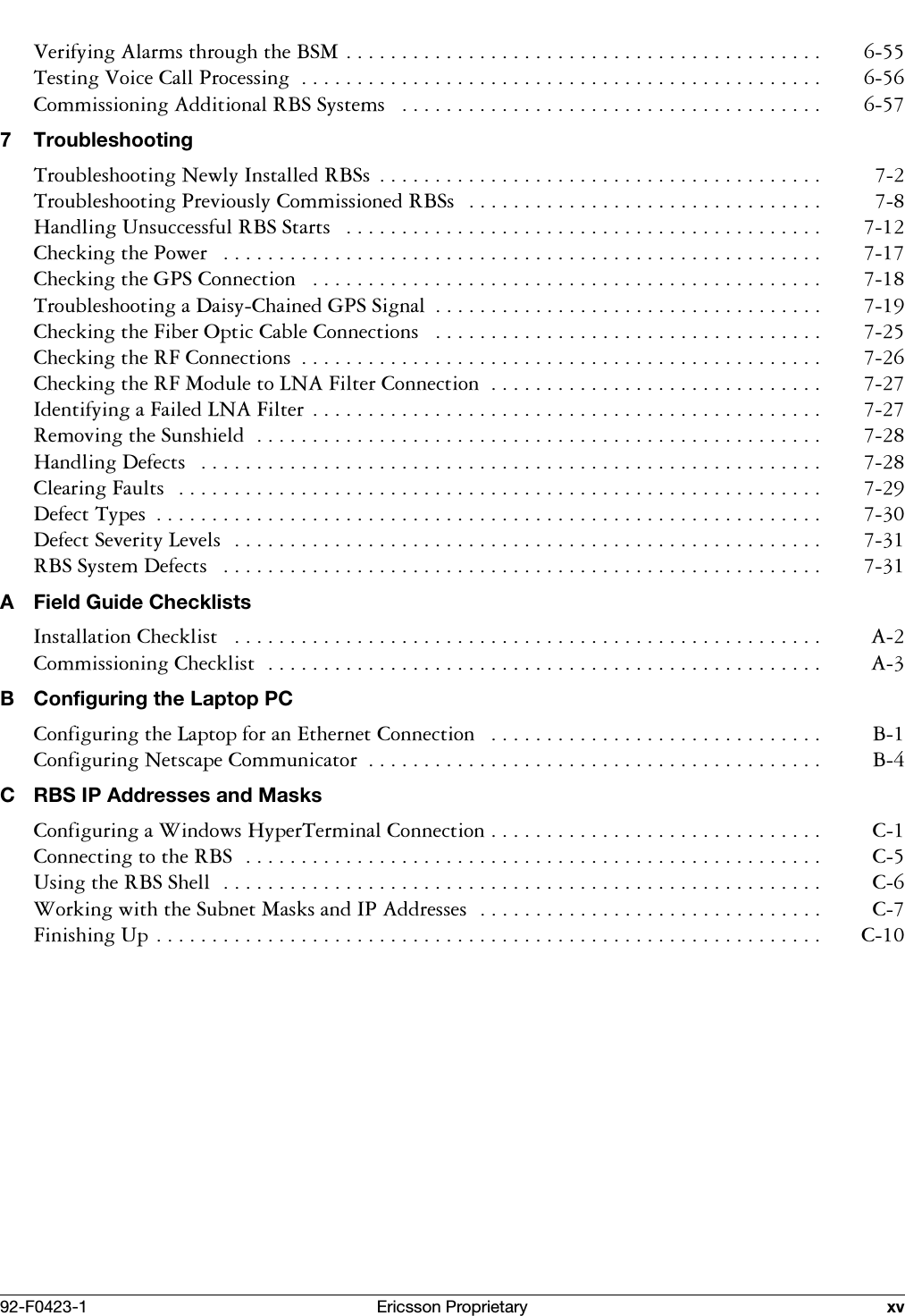 92-F0423-1 Ericsson Proprietary xv9HULI\LQJ$ODUPVWKURXJKWKH%60 7HVWLQJ9RLFH&amp;DOO3URFHVVLQJ &amp;RPPLVVLRQLQJ$GGLWLRQDO5%66\VWHPV  7 Troubleshooting7URXEOHVKRRWLQJ1HZO\,QVWDOOHG5%6V  7URXEOHVKRRWLQJ3UHYLRXVO\&amp;RPPLVVLRQHG5%6V  +DQGOLQJ8QVXFFHVVIXO5%66WDUWV  &amp;KHFNLQJWKH3RZHU  &amp;KHFNLQJWKH*36&amp;RQQHFWLRQ  7URXEOHVKRRWLQJD'DLV\&amp;KDLQHG*366LJQDO  &amp;KHFNLQJWKH)LEHU2SWLF&amp;DEOH&amp;RQQHFWLRQV  &amp;KHFNLQJWKH5)&amp;RQQHFWLRQV  &amp;KHFNLQJWKH5)0RGXOHWR/1$)LOWHU&amp;RQQHFWLRQ ,GHQWLI\LQJD)DLOHG/1$)LOWHU  5HPRYLQJWKH6XQVKLHOG +DQGOLQJ'HIHFWV  &amp;OHDULQJ)DXOWV  'HIHFW7\SHV  'HIHFW6HYHULW\/HYHOV  5%66\VWHP'HIHFWV  A Field Guide Checklists,QVWDOODWLRQ&amp;KHFNOLVW  $&amp;RPPLVVLRQLQJ&amp;KHFNOLVW $B Configuring the Laptop PC&amp;RQILJXULQJWKH/DSWRSIRUDQ(WKHUQHW&amp;RQQHFWLRQ  %&amp;RQILJXULQJ1HWVFDSH&amp;RPPXQLFDWRU  %C RBS IP Addresses and Masks&amp;RQILJXULQJD:LQGRZV+\SHU7HUPLQDO&amp;RQQHFWLRQ &amp;&amp;RQQHFWLQJWRWKH5%6 &amp;8VLQJWKH5%66KHOO &amp;:RUNLQJZLWKWKH6XEQHW0DVNVDQG,3$GGUHVVHV &amp;)LQLVKLQJ8S &amp;