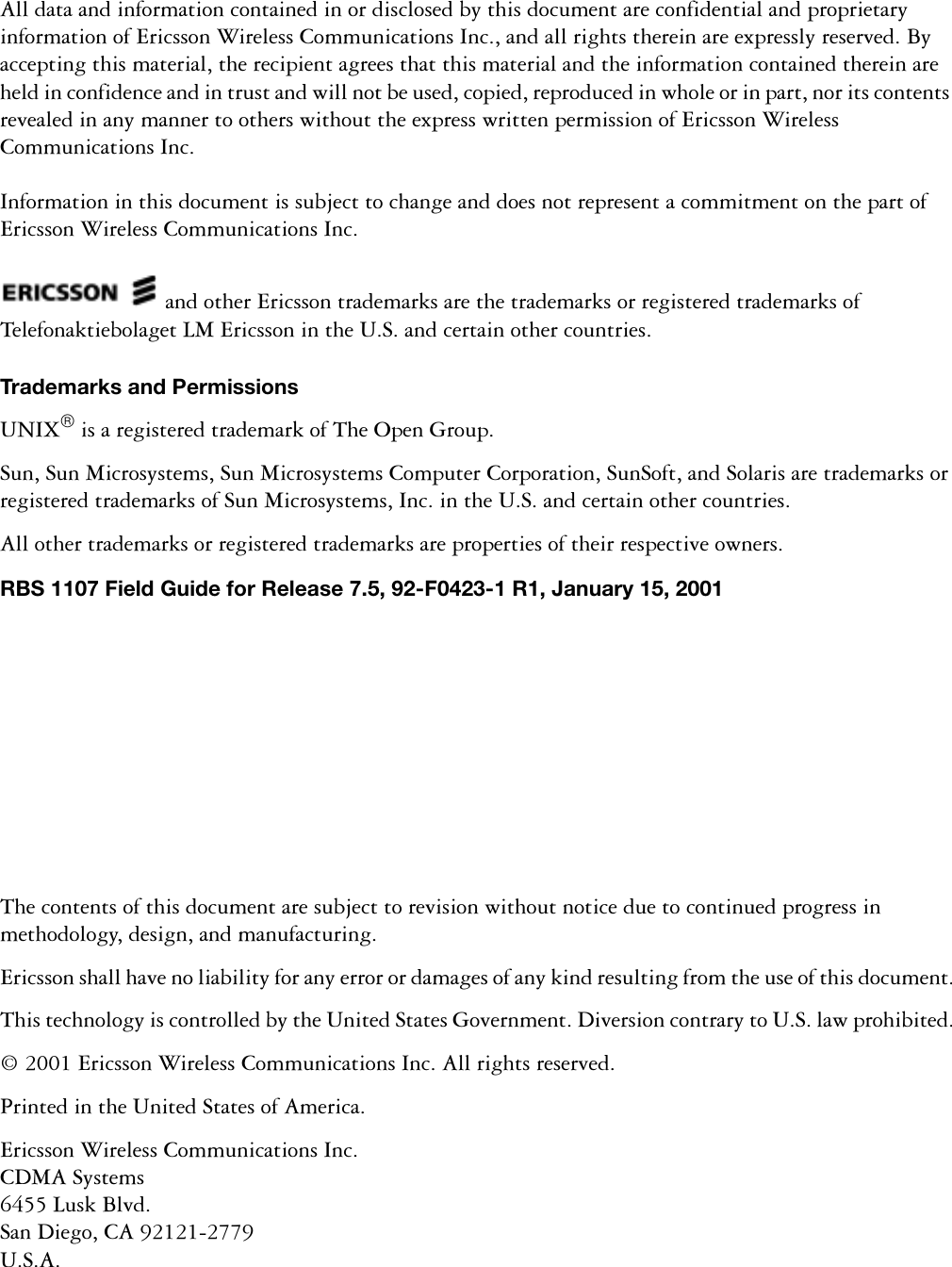 7KHFRQWHQWVRIWKLVGRFXPHQWDUHVXEMHFWWRUHYLVLRQZLWKRXWQRWLFHGXHWRFRQWLQXHGSURJUHVVLQPHWKRGRORJ\GHVLJQDQGPDQXIDFWXULQJ(ULFVVRQVKDOOKDYHQROLDELOLW\IRUDQ\HUURURUGDPDJHVRIDQ\NLQGUHVXOWLQJIURPWKHXVHRIWKLVGRFXPHQW7KLVWHFKQRORJ\LVFRQWUROOHGE\WKH8QLWHG6WDWHV*RYHUQPHQW'LYHUVLRQFRQWUDU\WR86ODZSURKLELWHG(ULFVVRQ:LUHOHVV&amp;RPPXQLFDWLRQV,QF$OOULJKWVUHVHUYHG3ULQWHGLQWKH8QLWHG6WDWHVRI$PHULFD(ULFVVRQ:LUHOHVV&amp;RPPXQLFDWLRQV,QF&amp;'0$6\VWHPV/XVN%OYG6DQ'LHJR&amp;$86$$OOGDWDDQGLQIRUPDWLRQFRQWDLQHGLQRUGLVFORVHGE\WKLVGRFXPHQWDUHFRQILGHQWLDODQGSURSULHWDU\LQIRUPDWLRQRI(ULFVVRQ:LUHOHVV&amp;RPPXQLFDWLRQV,QFDQGDOOULJKWVWKHUHLQDUHH[SUHVVO\UHVHUYHG%\DFFHSWLQJWKLVPDWHULDOWKHUHFLSLHQWDJUHHVWKDWWKLVPDWHULDODQGWKHLQIRUPDWLRQFRQWDLQHGWKHUHLQDUHKHOGLQFRQILGHQFHDQGLQWUXVWDQGZLOOQRWEHXVHGFRSLHGUHSURGXFHGLQZKROHRULQSDUWQRULWVFRQWHQWVUHYHDOHGLQDQ\PDQQHUWRRWKHUVZLWKRXWWKHH[SUHVVZULWWHQSHUPLVVLRQRI(ULFVVRQ:LUHOHVV&amp;RPPXQLFDWLRQV,QF,QIRUPDWLRQLQWKLVGRFXPHQWLVVXEMHFWWRFKDQJHDQGGRHVQRWUHSUHVHQWDFRPPLWPHQWRQWKHSDUWRI(ULFVVRQ:LUHOHVV&amp;RPPXQLFDWLRQV,QFDQGRWKHU(ULFVVRQWUDGHPDUNVDUHWKHWUDGHPDUNVRUUHJLVWHUHGWUDGHPDUNVRI7HOHIRQDNWLHERODJHW/0(ULFVVRQLQWKH86DQGFHUWDLQRWKHUFRXQWULHVTrademarks and Permissions81,;LVDUHJLVWHUHGWUDGHPDUNRI7KH2SHQ*URXS6XQ6XQ0LFURV\VWHPV6XQ0LFURV\VWHPV&amp;RPSXWHU&amp;RUSRUDWLRQ6XQ6RIWDQG6RODULVDUHWUDGHPDUNVRUUHJLVWHUHGWUDGHPDUNVRI6XQ0LFURV\VWHPV,QFLQWKH86DQGFHUWDLQRWKHUFRXQWULHV$OORWKHUWUDGHPDUNVRUUHJLVWHUHGWUDGHPDUNVDUHSURSHUWLHVRIWKHLUUHVSHFWLYHRZQHUVRBS 1107 Field Guide for Release 7.5, 92-F0423-1 R1, January 15, 2001