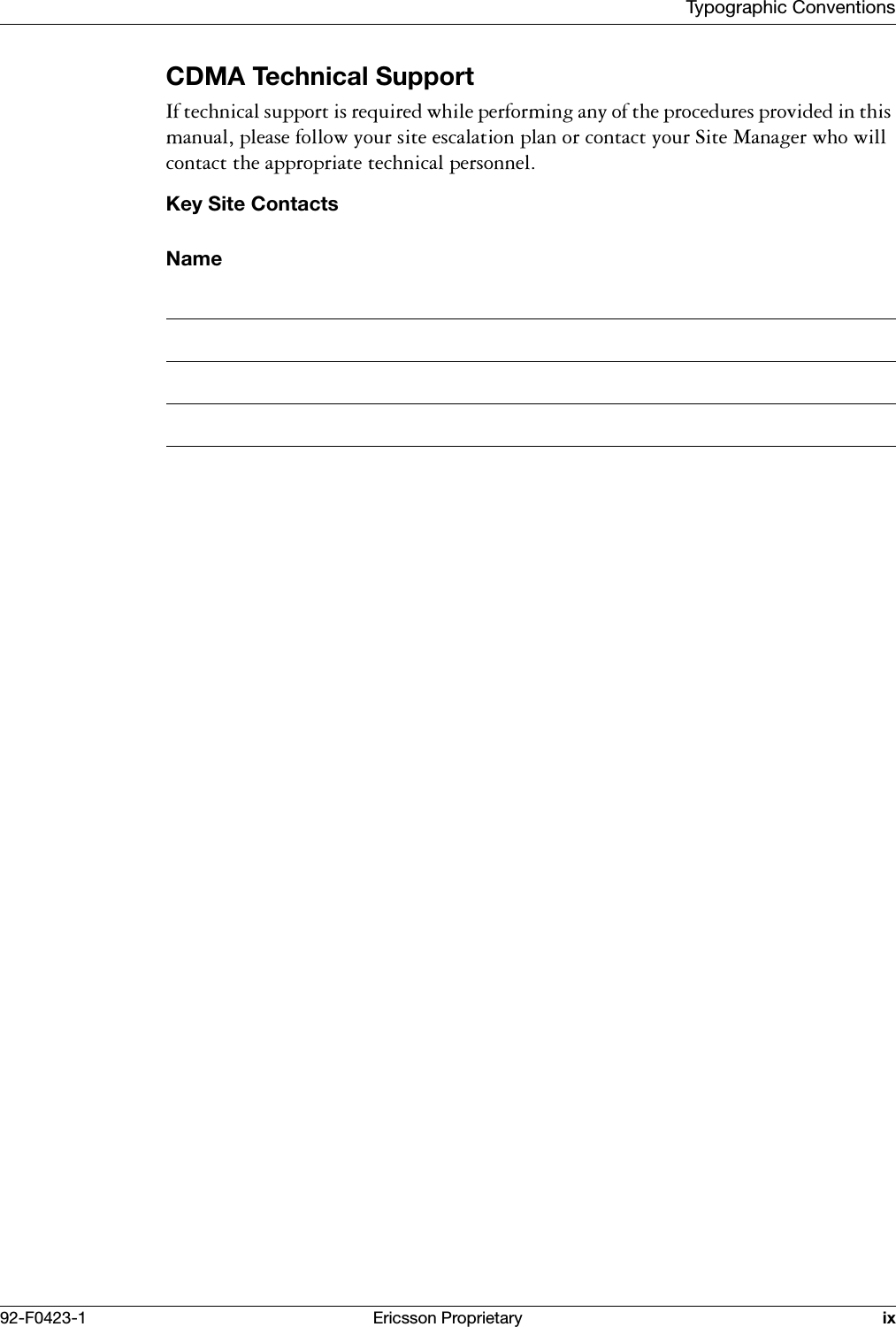 Typographic Conventions92-F0423-1 Ericsson Proprietary ixCDMA Technical Support,IWHFKQLFDOVXSSRUWLVUHTXLUHGZKLOHSHUIRUPLQJDQ\RIWKHSURFHGXUHVSURYLGHGLQWKLVPDQXDOSOHDVHIROORZ\RXUVLWHHVFDODWLRQSODQRUFRQWDFW\RXU6LWH0DQDJHUZKRZLOOFRQWDFWWKHDSSURSULDWHWHFKQLFDOSHUVRQQHOKey Site ContactsName