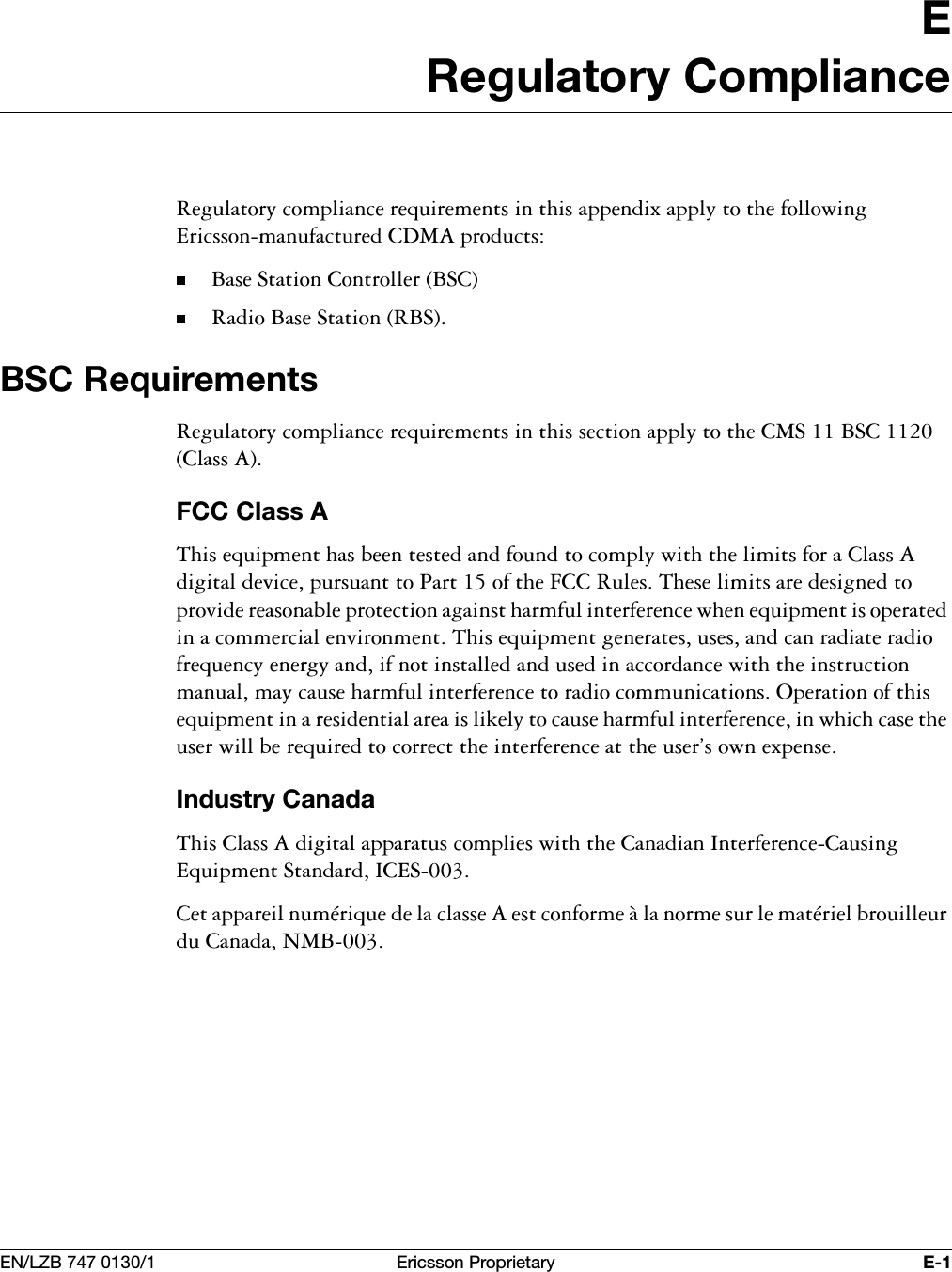 (1/=% (ULFVVRQ3URSULHWDU\ ((5HJXODWRU\&amp;RPSOLDQFH5HJXODWRU\FRPSOLDQFHUHTXLUHPHQWVLQWKLVDSSHQGL[DSSO\WRWKHIROORZLQJ(ULFVVRQPDQXIDFWXUHG&amp;'0$SURGXFWV%DVH6WDWLRQ&amp;RQWUROOHU%6&amp;5DGLR%DVH6WDWLRQ5%6%6&amp;5HTXLUHPHQWV5HJXODWRU\FRPSOLDQFHUHTXLUHPHQWVLQWKLVVHFWLRQDSSO\WRWKH&amp;06%6&amp;&amp;ODVV$)&amp;&amp;&amp;ODVV$7KLVHTXLSPHQWKDVEHHQWHVWHGDQGIRXQGWRFRPSO\ZLWKWKHOLPLWVIRUD&amp;ODVV$GLJLWDOGHYLFHSXUVXDQWWR3DUWRIWKH)&amp;&amp;5XOHV7KHVHOLPLWVDUHGHVLJQHGWRSURYLGHUHDVRQDEOHSURWHFWLRQDJDLQVWKDUPIXOLQWHUIHUHQFHZKHQHTXLSPHQWLVRSHUDWHGLQDFRPPHUFLDOHQYLURQPHQW7KLVHTXLSPHQWJHQHUDWHVXVHVDQGFDQUDGLDWHUDGLRIUHTXHQF\HQHUJ\DQGLIQRWLQVWDOOHGDQGXVHGLQDFFRUGDQFHZLWKWKHLQVWUXFWLRQPDQXDOPD\FDXVHKDUPIXOLQWHUIHUHQFHWRUDGLRFRPPXQLFDWLRQV2SHUDWLRQRIWKLVHTXLSPHQWLQDUHVLGHQWLDODUHDLVOLNHO\WRFDXVHKDUPIXOLQWHUIHUHQFHLQZKLFKFDVHWKHXVHUZLOOEHUHTXLUHGWRFRUUHFWWKHLQWHUIHUHQFHDWWKHXVHUVRZQH[SHQVH,QGXVWU\&amp;DQDGD7KLV&amp;ODVV$GLJLWDODSSDUDWXVFRPSOLHVZLWKWKH&amp;DQDGLDQ,QWHUIHUHQFH&amp;DXVLQJ(TXLSPHQW6WDQGDUG,&amp;(6&amp;HWDSSDUHLOQXP&Ntilde;ULTXHGHODFODVVH$HVWFRQIRUPH&Icirc;ODQRUPHVXUOHPDW&Ntilde;ULHOEURXLOOHXUGX&amp;DQDGD10%