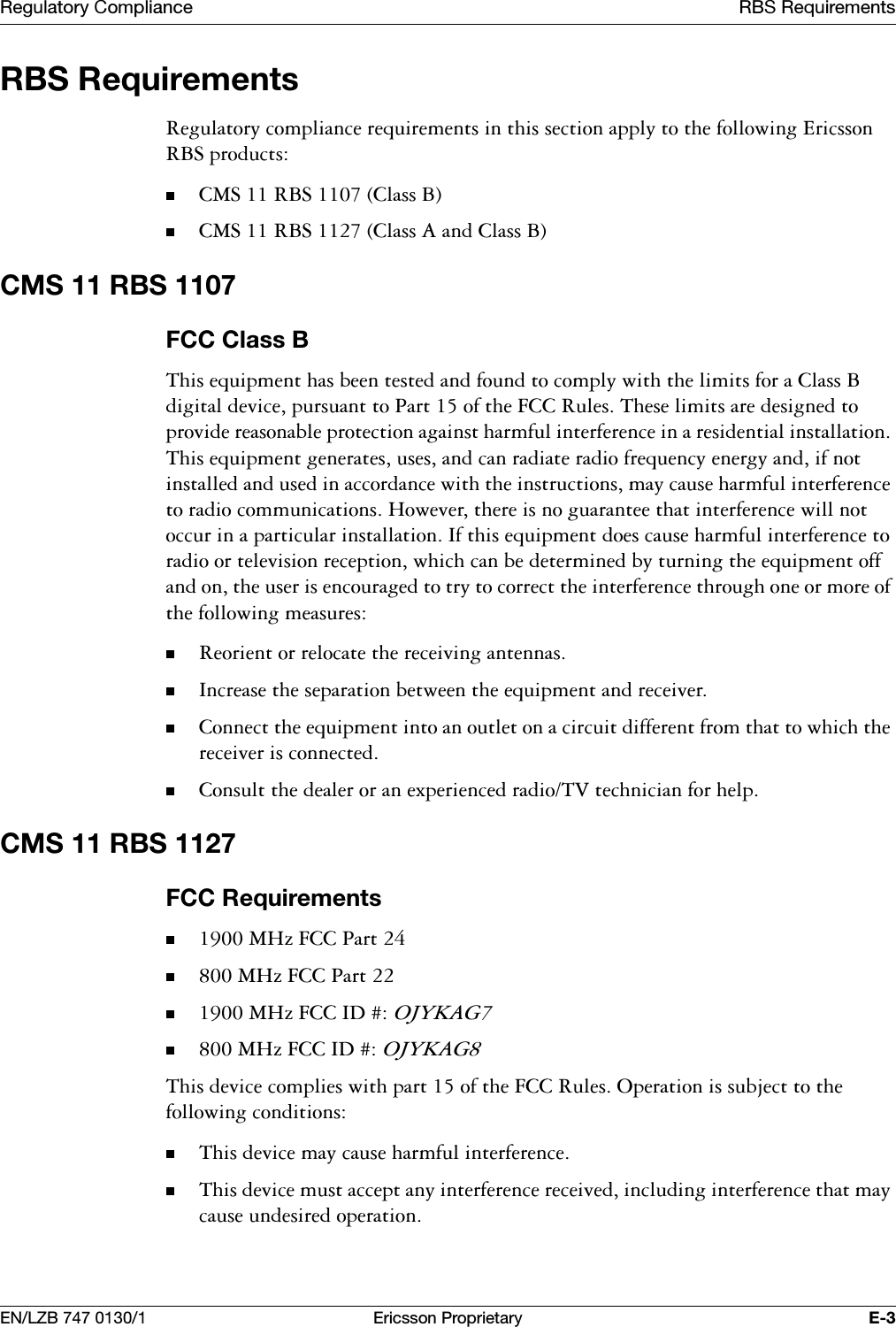 5HJXODWRU\&amp;RPSOLDQFH 5%65HTXLUHPHQWV(1/=% (ULFVVRQ3URSULHWDU\ (5%65HTXLUHPHQWV5HJXODWRU\FRPSOLDQFHUHTXLUHPHQWVLQWKLVVHFWLRQDSSO\WRWKHIROORZLQJ(ULFVVRQ5%6SURGXFWV&amp;065%6&amp;ODVV%&amp;065%6&amp;ODVV$DQG&amp;ODVV%&amp;065%6)&amp;&amp;&amp;ODVV%7KLVHTXLSPHQWKDVEHHQWHVWHGDQGIRXQGWRFRPSO\ZLWKWKHOLPLWVIRUD&amp;ODVV%GLJLWDOGHYLFHSXUVXDQWWR3DUWRIWKH)&amp;&amp;5XOHV7KHVHOLPLWVDUHGHVLJQHGWRSURYLGHUHDVRQDEOHSURWHFWLRQDJDLQVWKDUPIXOLQWHUIHUHQFHLQDUHVLGHQWLDOLQVWDOODWLRQ7KLVHTXLSPHQWJHQHUDWHVXVHVDQGFDQUDGLDWHUDGLRIUHTXHQF\HQHUJ\DQGLIQRWLQVWDOOHGDQGXVHGLQDFFRUGDQFHZLWKWKHLQVWUXFWLRQVPD\FDXVHKDUPIXOLQWHUIHUHQFHWRUDGLRFRPPXQLFDWLRQV+RZHYHUWKHUHLVQRJXDUDQWHHWKDWLQWHUIHUHQFHZLOOQRWRFFXULQDSDUWLFXODULQVWDOODWLRQ,IWKLVHTXLSPHQWGRHVFDXVHKDUPIXOLQWHUIHUHQFHWRUDGLRRUWHOHYLVLRQUHFHSWLRQZKLFKFDQEHGHWHUPLQHGE\WXUQLQJWKHHTXLSPHQWRIIDQGRQWKHXVHULVHQFRXUDJHGWRWU\WRFRUUHFWWKHLQWHUIHUHQFHWKURXJKRQHRUPRUHRIWKHIROORZLQJPHDVXUHV5HRULHQWRUUHORFDWHWKHUHFHLYLQJDQWHQQDV,QFUHDVHWKHVHSDUDWLRQEHWZHHQWKHHTXLSPHQWDQGUHFHLYHU&amp;RQQHFWWKHHTXLSPHQWLQWRDQRXWOHWRQDFLUFXLWGLIIHUHQWIURPWKDWWRZKLFKWKHUHFHLYHULVFRQQHFWHG&amp;RQVXOWWKHGHDOHURUDQH[SHULHQFHGUDGLR79WHFKQLFLDQIRUKHOS&amp;065%6)&amp;&amp;5HTXLUHPHQWV0+])&amp;&amp;3DUW0+])&amp;&amp;3DUW0+])&amp;&amp;,'2-<.$*0+])&amp;&amp;,'2-<.$*7KLVGHYLFHFRPSOLHVZLWKSDUWRIWKH)&amp;&amp;5XOHV2SHUDWLRQLVVXEMHFWWRWKHIROORZLQJFRQGLWLRQV7KLVGHYLFHPD\FDXVHKDUPIXOLQWHUIHUHQFH7KLVGHYLFHPXVWDFFHSWDQ\LQWHUIHUHQFHUHFHLYHGLQFOXGLQJLQWHUIHUHQFHWKDWPD\FDXVHXQGHVLUHGRSHUDWLRQ