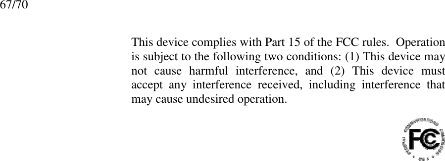 67/70This device complies with Part 15 of the FCC rules.  Operationis subject to the following two conditions: (1) This device maynot cause harmful interference, and (2) This device mustaccept any interference received, including interference thatmay cause undesired operation.