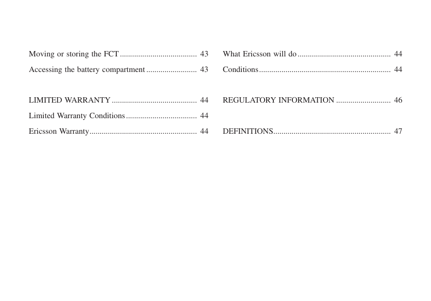 Moving or storing the FCT...................................... 43Accessing the battery compartment ......................... 43LIMITED WARRANTY .......................................... 44Limited Warranty Conditions................................... 44Ericsson Warranty..................................................... 44What Ericsson will do.............................................. 44Conditions................................................................. 44REGULATORY INFORMATION ........................... 46DEFINITIONS.......................................................... 47