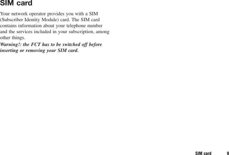 SIM card 9SIM cardYour network operator provides you with a SIM(Subscriber Identity Module) card. The SIM cardcontains information about your telephone numberand the services included in your subscription, amongother things.Warning!: the FCT has to be switched off beforeinserting or removing your SIM card.