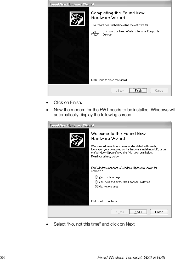 38  Fixed Wireless Terminal: G32 &amp; G36   •  Click on Finish. •  Now the modem for the FWT needs to be installed. Windows will automatically display the following screen.  •  Select “No, not this time” and click on Next 