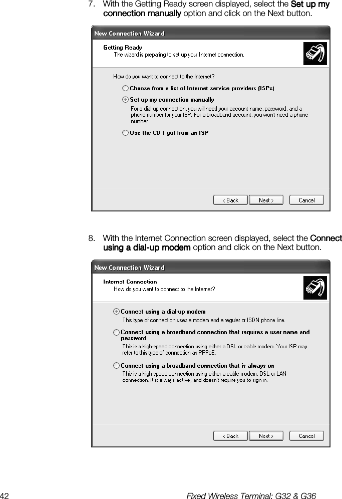 42  Fixed Wireless Terminal: G32 &amp; G36  7.  With the Getting Ready screen displayed, select the Set up my Set up my Set up my Set up my connection manuallyconnection manuallyconnection manuallyconnection manually option and click on the Next button.   8.  With the Internet Connection screen displayed, select the Connect Connect Connect Connect using a dialusing a dialusing a dialusing a dial----up modemup modemup modemup modem option and click on the Next button.   