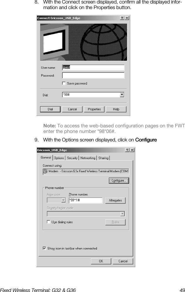 Fixed Wireless Terminal: G32 &amp; G36  49  8.  With the Connect screen displayed, confirm all the displayed infor-mation and click on the Properties button.  Note: To access the web-based configuration pages on the FWT enter the phone number *98*06#. 9.  With the Options screen displayed, click on ConfigureConfigureConfigureConfigure  