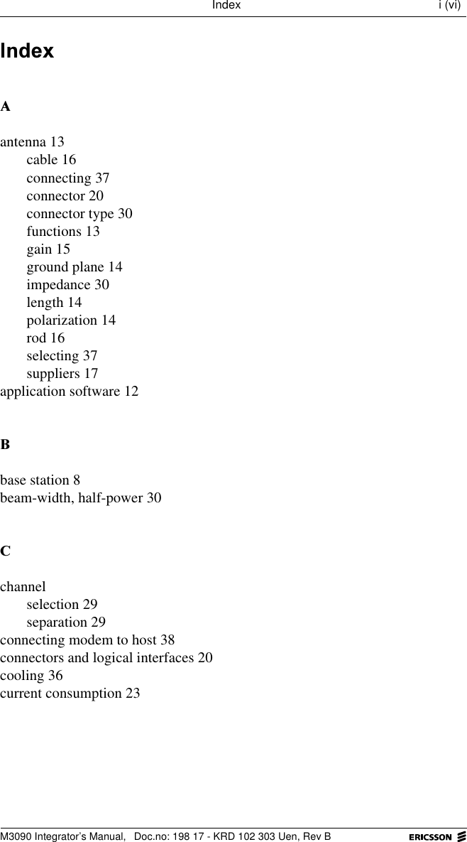 M3090 Integrator&rsquo;s Manual,  Doc.no: 198 17 - KRD 102 303 Uen, Rev BIndex i (vi),QGH[$antenna 13cable 16connecting 37connector 20connector type 30functions 13gain 15ground plane 14impedance 30length 14polarization 14rod 16selecting 37suppliers 17application software 12%base station 8beam-width, half-power 30&amp;channelselection 29separation 29connecting modem to host 38connectors and logical interfaces 20cooling 36current consumption 23