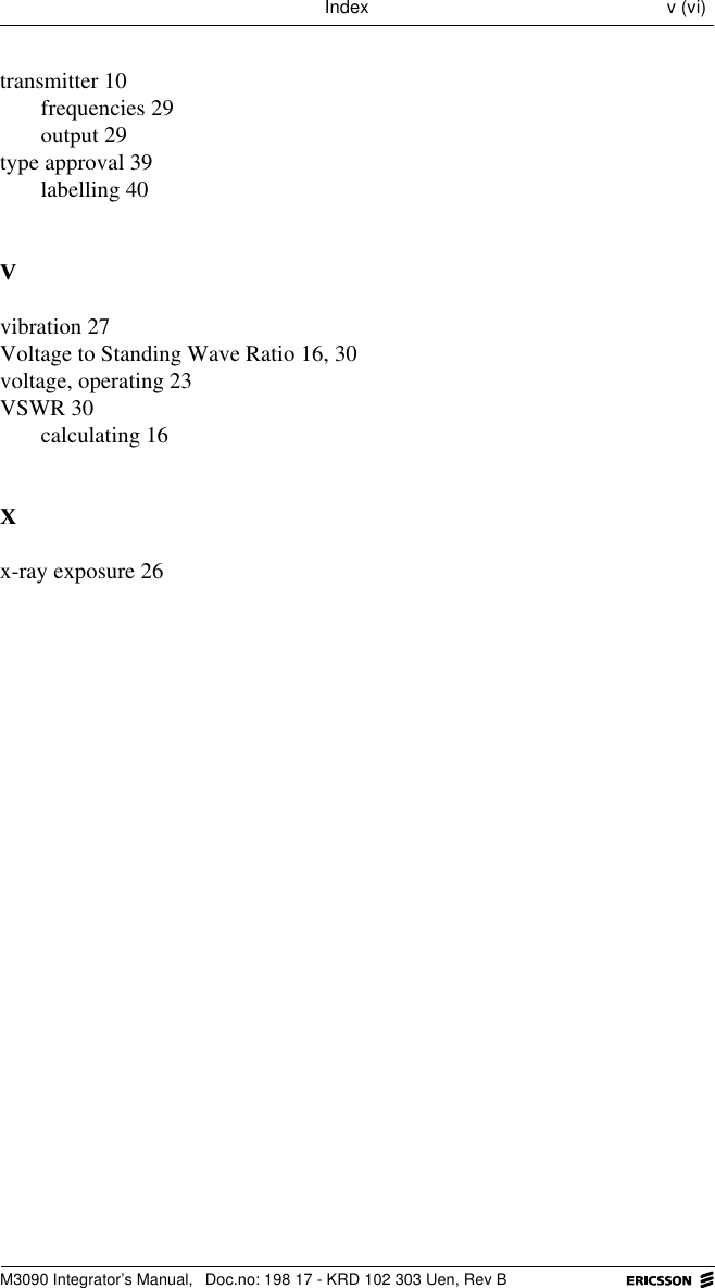M3090 Integrator&rsquo;s Manual,  Doc.no: 198 17 - KRD 102 303 Uen, Rev BIndex v (vi)transmitter 10frequencies 29output 29type approval 39labelling 409vibration 27Voltage to Standing Wave Ratio 16, 30voltage, operating 23VSWR 30calculating 16;x-ray exposure 26