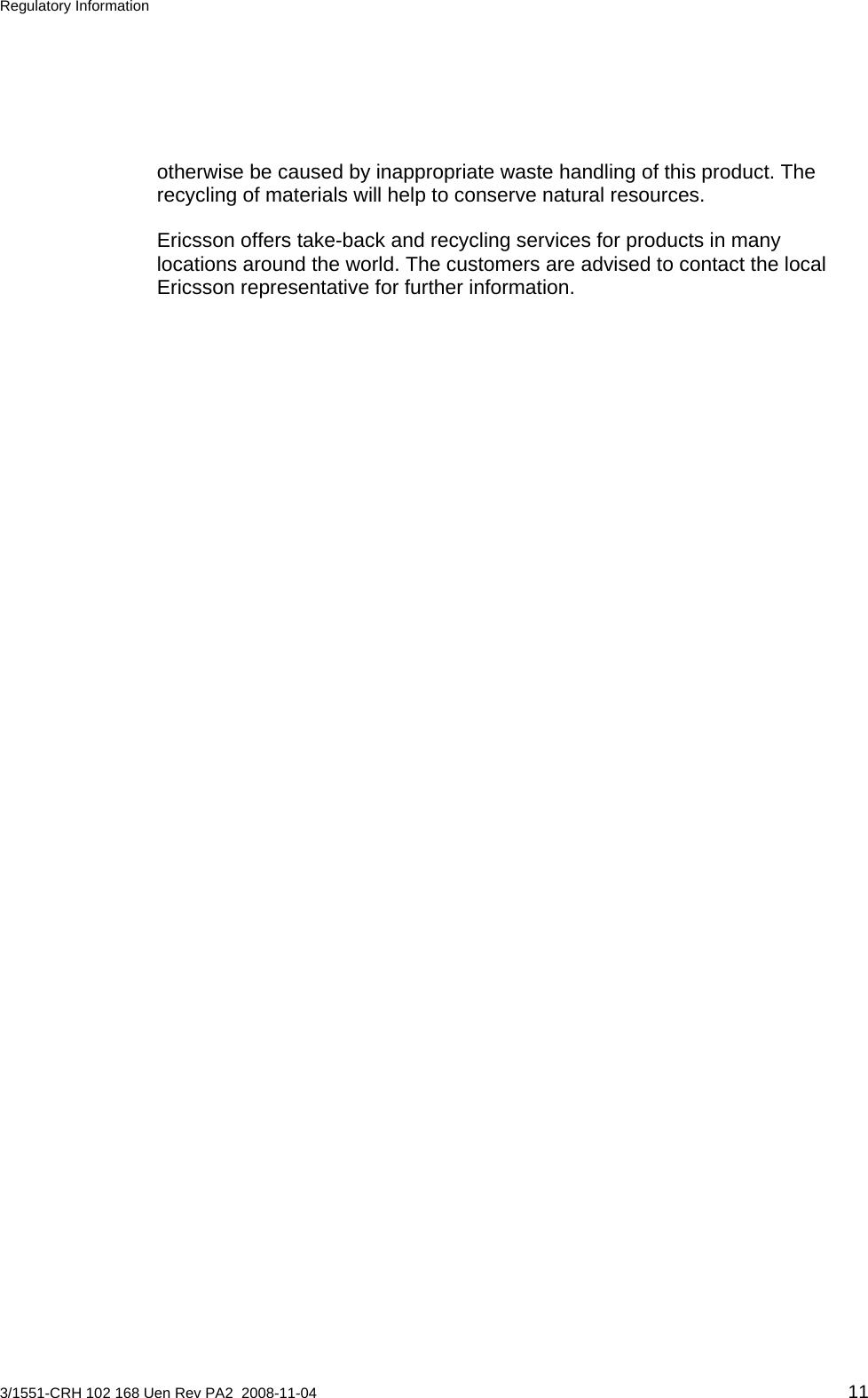 Regulatory Information  otherwise be caused by inappropriate waste handling of this product. The recycling of materials will help to conserve natural resources. Ericsson offers take-back and recycling services for products in many locations around the world. The customers are advised to contact the local Ericsson representative for further information.  3/1551-CRH 102 168 Uen Rev PA2  2008-11-04 11 