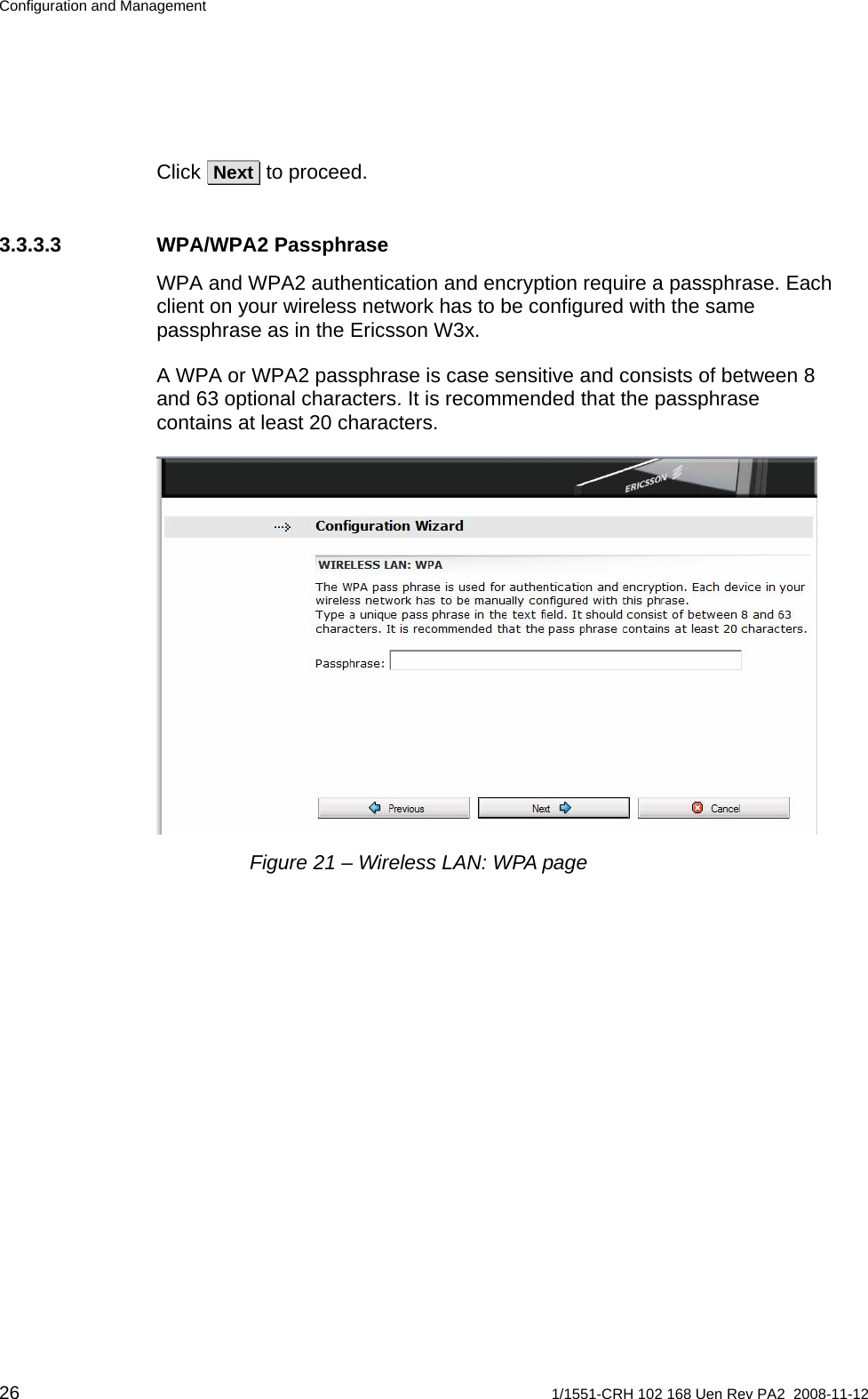 Configuration and Management Click  Next  to proceed. 3.3.3.3 WPA/WPA2 Passphrase WPA and WPA2 authentication and encryption require a passphrase. Each client on your wireless network has to be configured with the same passphrase as in the Ericsson W3x.  A WPA or WPA2 passphrase is case sensitive and consists of between 8 and 63 optional characters. It is recommended that the passphrase contains at least 20 characters.  Figure 21 – Wireless LAN: WPA page 26  1/1551-CRH 102 168 Uen Rev PA2  2008-11-12 