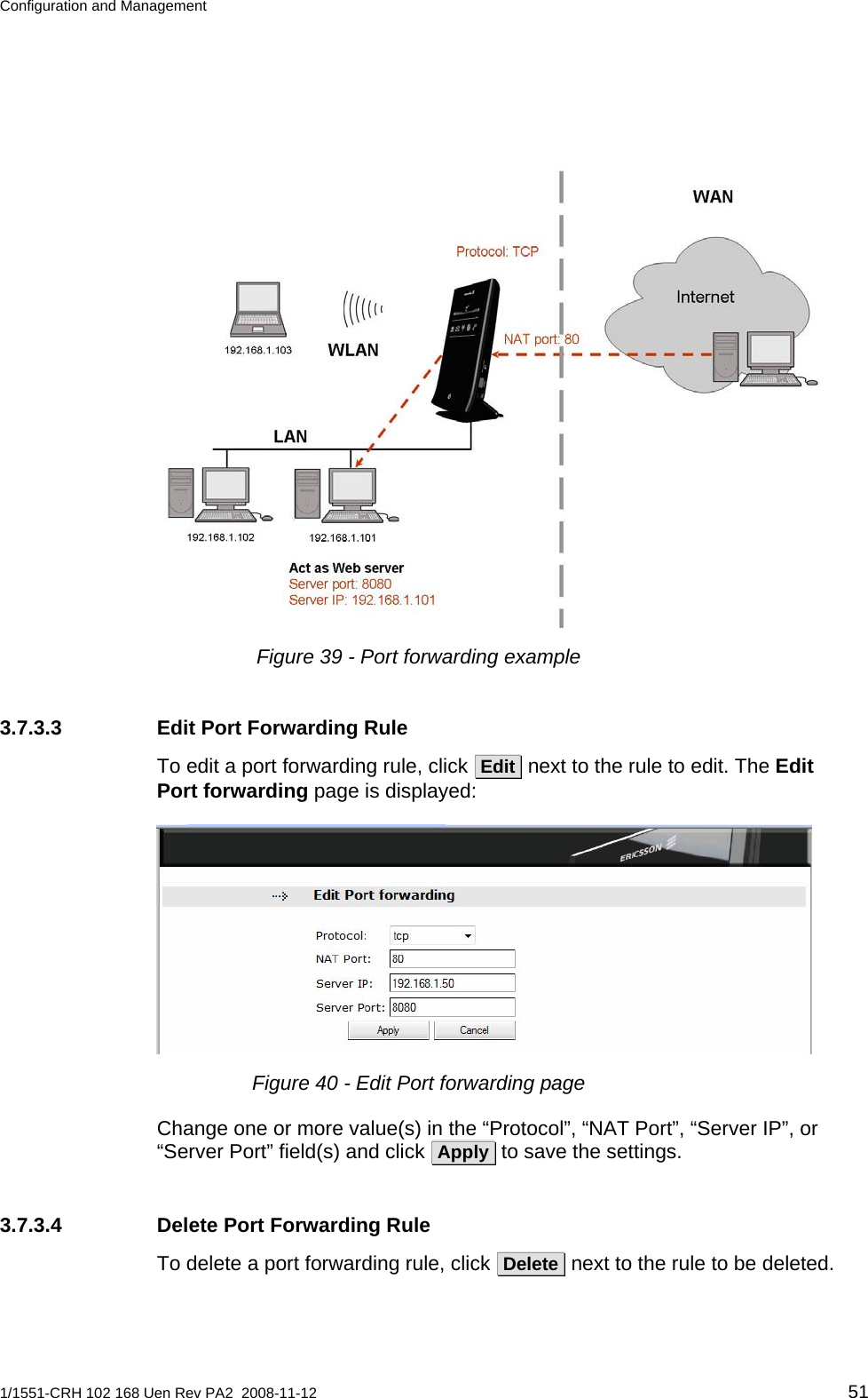 Configuration and Management   Figure 39 - Port forwarding example 3.7.3.3  Edit Port Forwarding Rule  To edit a port forwarding rule, click  Edit  next to the rule to edit. The Edit Port forwarding page is displayed:  Figure 40 - Edit Port forwarding page Change one or more value(s) in the “Protocol”, “NAT Port”, “Server IP”, or “Server Port” field(s) and click  Apply  to save the settings. 3.7.3.4  Delete Port Forwarding Rule To delete a port forwarding rule, click  Delete  next to the rule to be deleted. 1/1551-CRH 102 168 Uen Rev PA2  2008-11-12 51 