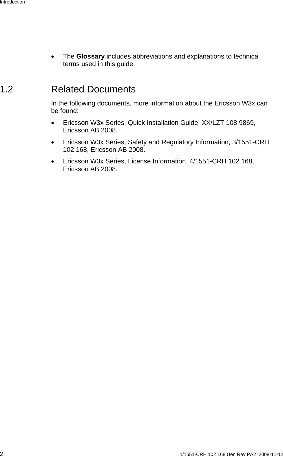 Introduction • The Glossary includes abbreviations and explanations to technical terms used in this guide. 1.2 Related Documents In the following documents, more information about the Ericsson W3x can be found: •  Ericsson W3x Series, Quick Installation Guide, XX/LZT 108 9869, Ericsson AB 2008. •  Ericsson W3x Series, Safety and Regulatory Information, 3/1551-CRH 102 168, Ericsson AB 2008. •  Ericsson W3x Series, License Information, 4/1551-CRH 102 168, Ericsson AB 2008.  2  1/1551-CRH 102 168 Uen Rev PA2  2008-11-12 