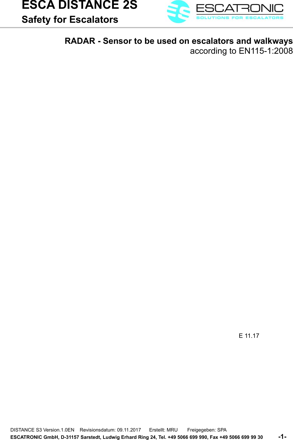 ESCA DISTANCE 2SSafety for EscalatorsRADAR - Sensor to be used on escalators and walkwaysaccording to EN115-1:2008 E 11.17DISTANCE S3 Version.1.0EN    Revisionsdatum: 09.11.2017      Erstellt: MRU       Freigegeben: SPAESCATRONIC GmbH, D-31157 Sarstedt, Ludwig Erhard Ring 24, Tel. +49 5066 699 990, Fax +49 5066 699 99 30          -1-   