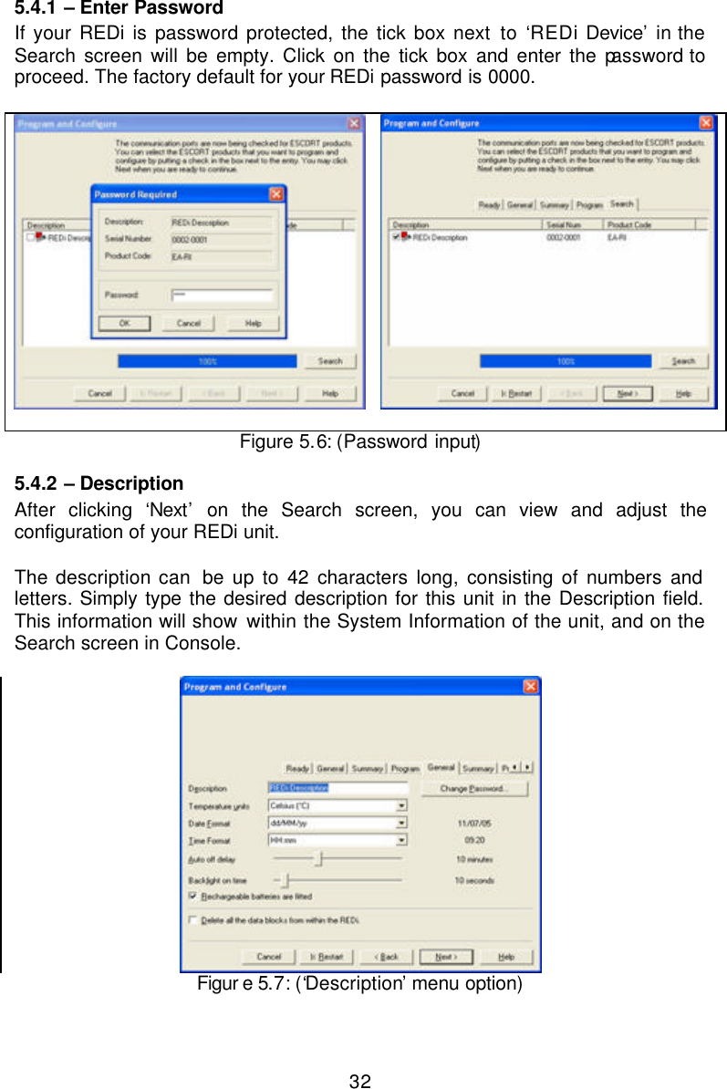 325.4.1  – Enter Password If your REDi is password protected, the tick box next to ‘REDi Device’ in the Search screen will be empty. Click on the tick box and enter the password to proceed. The factory default for your REDi password is 0000.      Figure 5.6: (Password input) 5.4.2  – Description After clicking ‘Next’ on the Search screen, you can view and adjust the configuration of your REDi unit.   The description can  be up to 42 characters long, consisting of numbers and letters. Simply type the desired description for this unit in the Description field. This information will show within the System Information of the unit, and on the Search screen in Console.    Figur e 5.7: (‘Description’ menu option) 