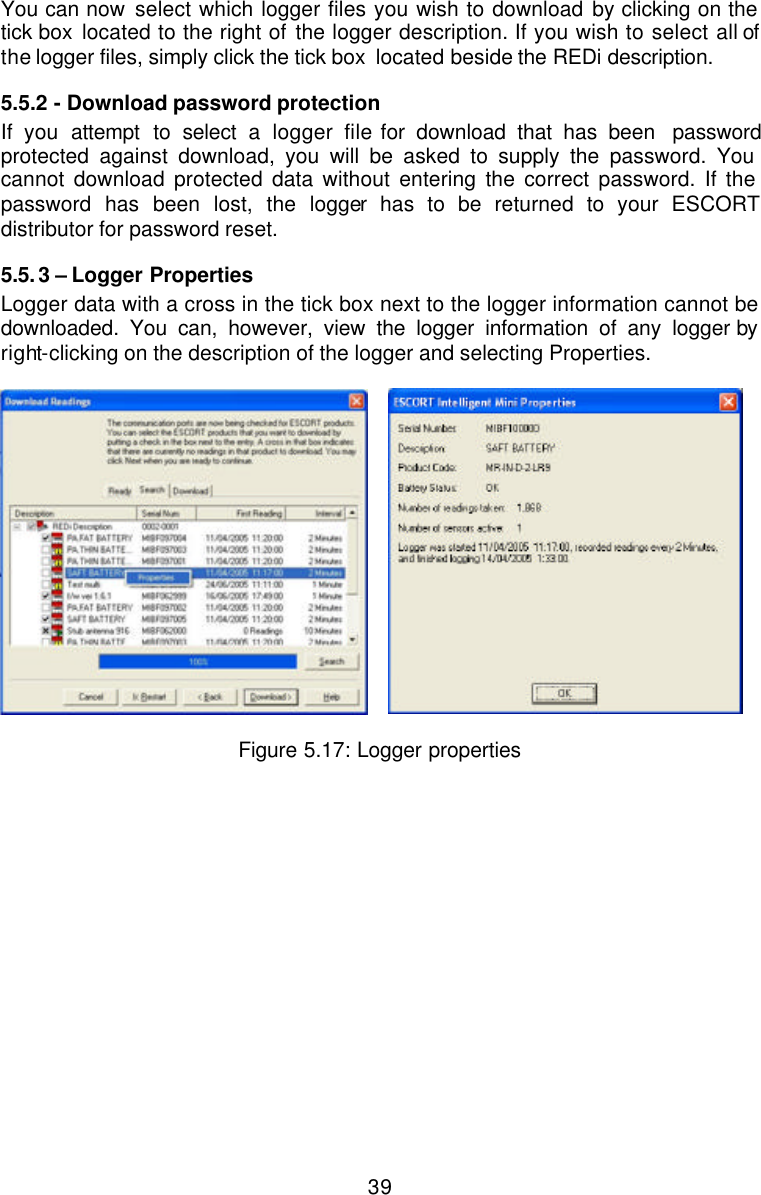  39You can now select which logger files you wish to download by clicking on the tick box located to the right of the logger description. If you wish to select all of the logger files, simply click the tick box  located beside the REDi description.  5.5.2  - Download password protection If you  attempt to select a logger file for download that has been  password protected against download, you will be asked to supply the password. You cannot download protected data without entering the correct password. If the password has been lost, the logger has to be returned to your ESCORT distributor for password reset.  5.5.3 – Logger Properties  Logger data with a cross in the tick box next to the logger information cannot be downloaded. You can, however, view the logger information of any logger by right-clicking on the description of the logger and selecting Properties.          Figure 5.17: Logger properties     