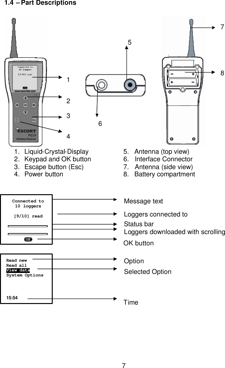  71.4 – Part Descriptions           1   2  3   4                              5                  6    7      8 1. Liquid-Crystal-Display    5.   Antenna (top view)   2. Keypad and OK button    6.   Interface Connector 3. Escape button (Esc)    7.   Antenna (side view) 4. Power button       8.   Battery compartment                                                    Message text                      Loggers connected to                      Status bar                          Loggers downloaded with scrolling                     OK button                        Option                     Selected Option                       Time  Connected to 10 loggers  [9/10] read        Read new Read all View data        System Options     15:54  