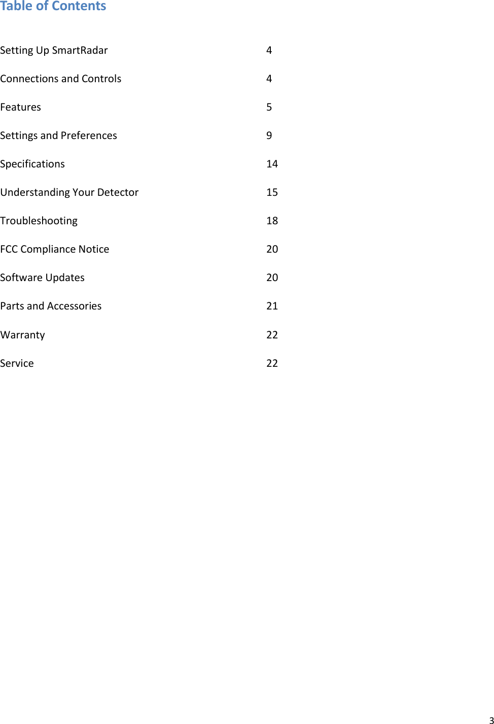 3 Table of Contents   Setting Up SmartRadar          4  Connections and Controls        4  Features            5  Settings and Preferences        9  Specifications            14  Understanding Your Detector        15  Troubleshooting          18  FCC Compliance Notice          20  Software Updates          20  Parts and Accessories          21  Warranty            22  Service              22