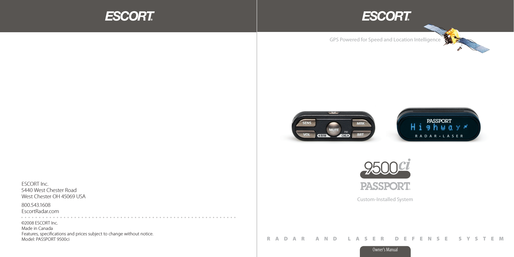 ESCORT Inc.5440 West Chester RoadWest Chester OH 45069 USA800.543.1608EscortRadar.com©2008 ESCORT Inc. Made in CanadaFeatures, speciﬁcations and prices subject to change without notice.Model: PASSPORT 9500ci R A D A R   A N D   L A S E R   D E F E N S E   S Y S T E MOwner’s ManualGPS Powered for Speed and Location IntelligenceCustom-Installed System