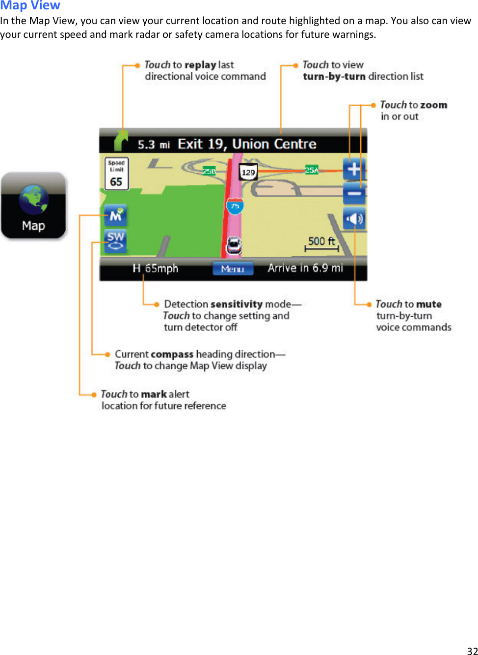 32  Map View In the Map View, you can view your current location and route highlighted on a map. You also can view your current speed and mark radar or safety camera locations for future warnings.    