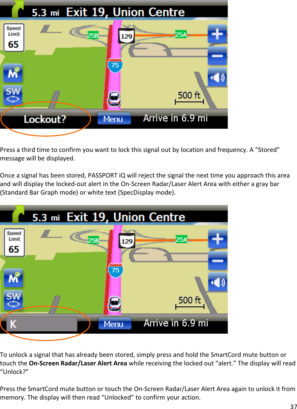 37     Press a third time to confirm you want to lock this signal out by location and frequency. A “Stored” message will be displayed.  Once a signal has been stored, PASSPORT iQ will reject the signal the next time you approach this area and will display the locked-out alert in the On-Screen Radar/Laser Alert Area with either a gray bar (Standard Bar Graph mode) or white text (SpecDisplay mode).      To unlock a signal that has already been stored, simply press and hold the SmartCord mute button or touch the On-Screen Radar/Laser Alert Area while receiving the locked out “alert.” The display will read “Unlock?”   Press the SmartCord mute button or touch the On-Screen Radar/Laser Alert Area again to unlock it from memory. The display will then read “Unlocked” to confirm your action. 