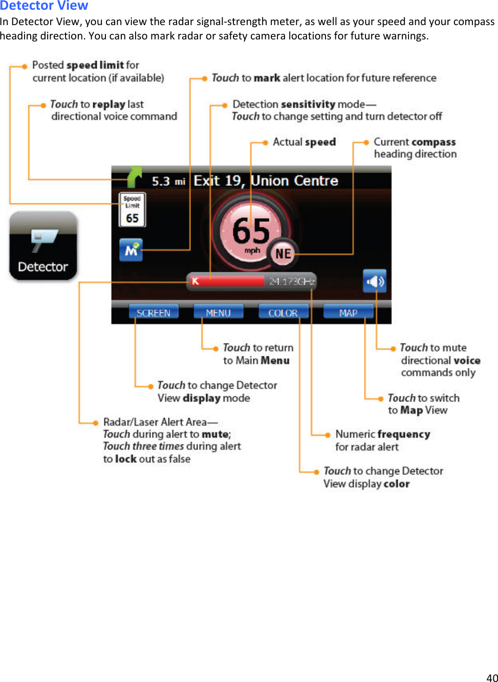 40  Detector View In Detector View, you can view the radar signal-strength meter, as well as your speed and your compass heading direction. You can also mark radar or safety camera locations for future warnings.     